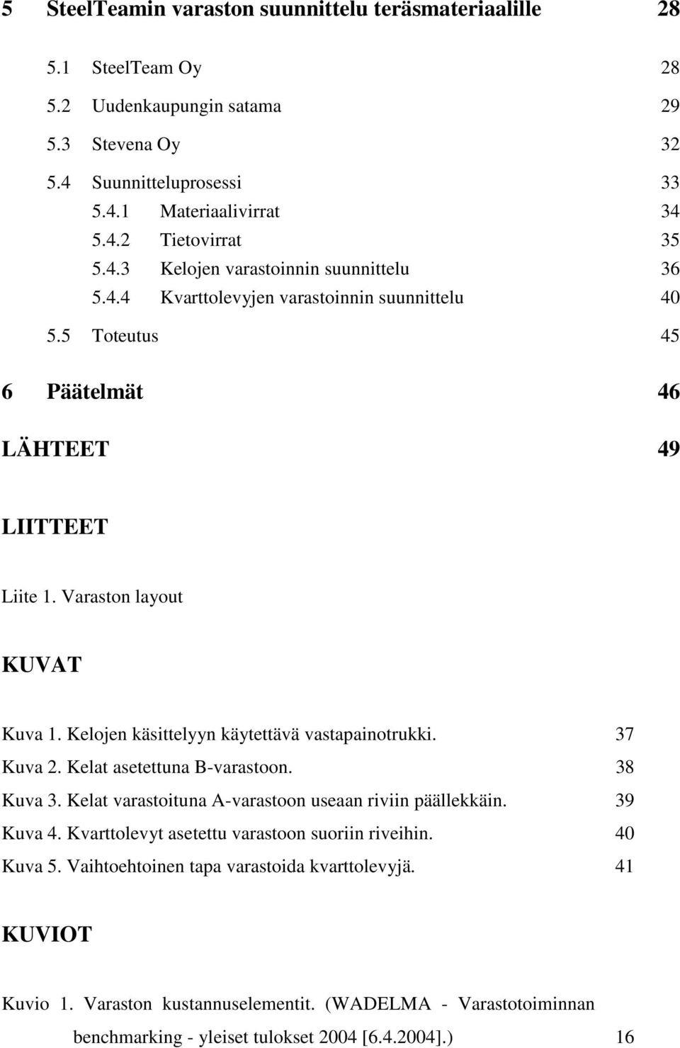 Kelojen käsittelyyn käytettävä vastapainotrukki. 37 Kuva 2. Kelat asetettuna B-varastoon. 38 Kuva 3. Kelat varastoituna A-varastoon useaan riviin päällekkäin. 39 Kuva 4.