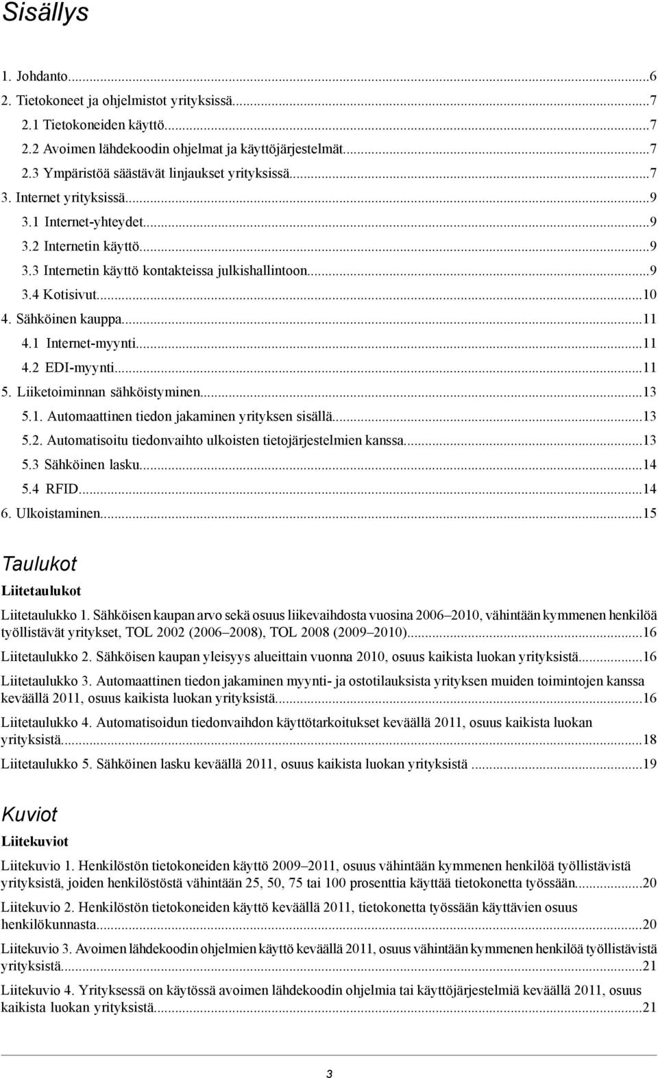 1 Internet-myynti...11 4.2 EDI-myynti...11 5. Liiketoiminnan sähköistyminen...13 5.1. Automaattinen tiedon jakaminen yrityksen sisällä...13 5.2. Automatisoitu tiedonvaihto ulkoisten tietojärjestelmien kanssa.