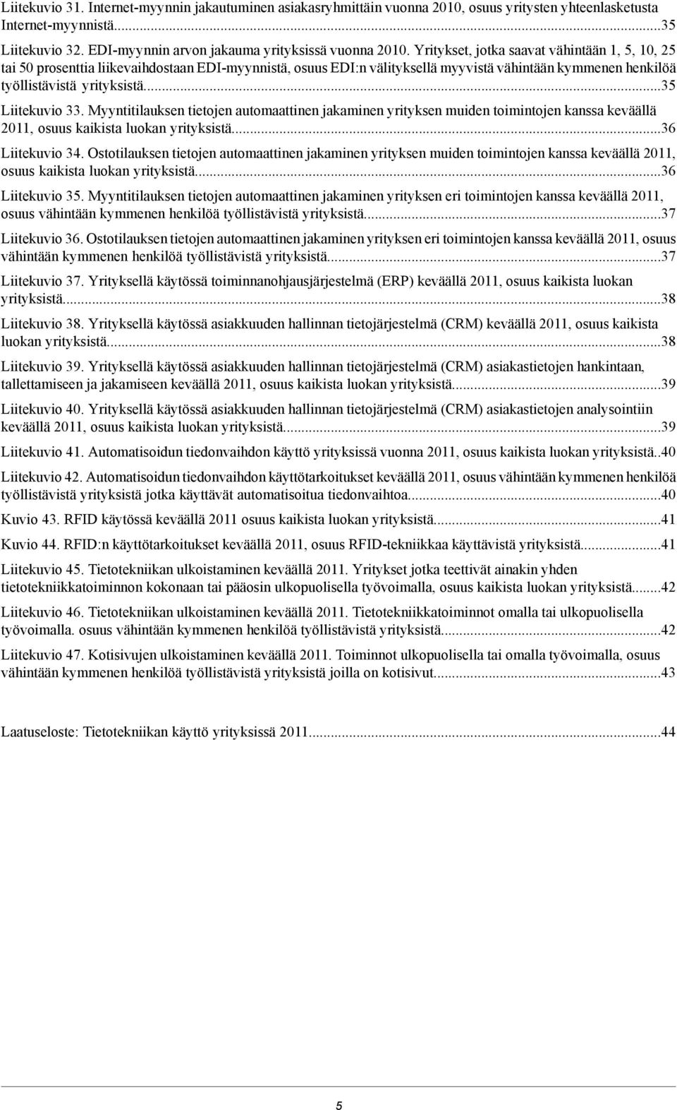 ..35 Liitekuvio 33. Myyntitilauksen tietojen automaattinen jakaminen yrityksen muiden toimintojen kanssa keväällä 2011, osuus kaikista luokan yrityksistä...36 Liitekuvio 34.