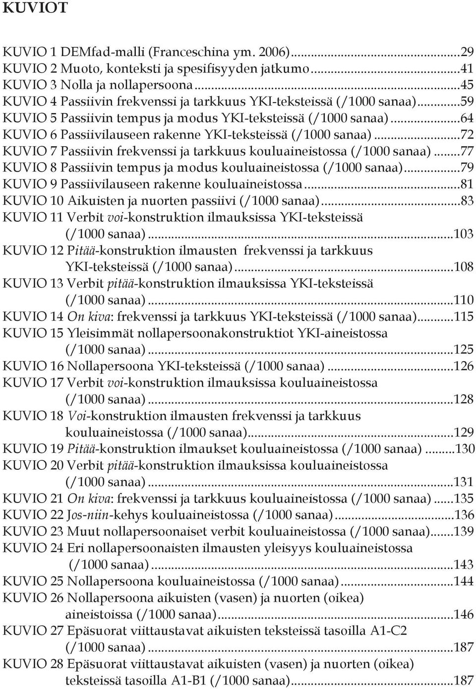 .. 64 KUVIO 6 Passiivilauseen rakenne YKI-teksteissä (/1000 sanaa)... 72 KUVIO 7 Passiivin frekvenssi ja tarkkuus kouluaineistossa (/1000 sanaa).