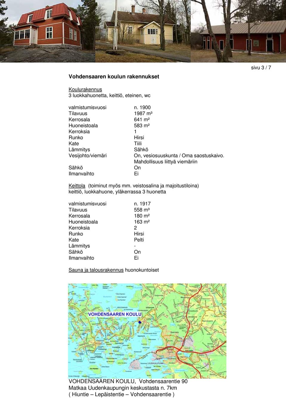 Mahdollisuus liittyä viemäriin Sähkö On Ilmanvaihto Ei Keittola (toiminut myös mm. veistosalina ja majoitustiloina) keittiö, luokkahuone, yläkerrassa 3 huonetta valmistumisvuosi n.