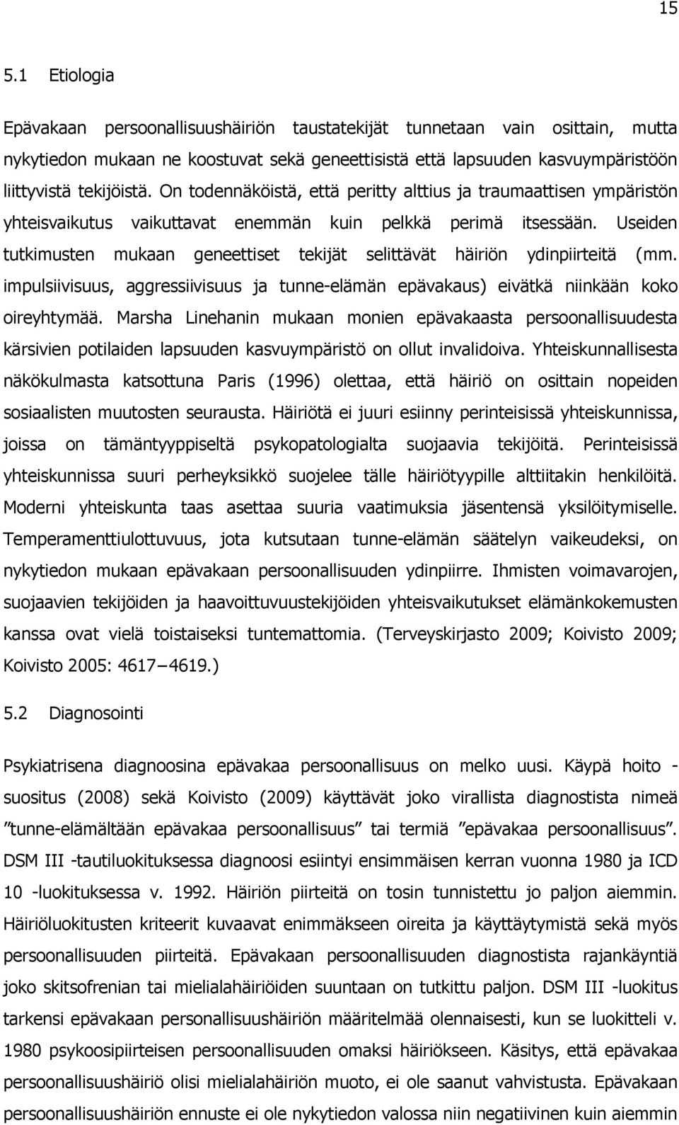 Useiden tutkimusten mukaan geneettiset tekijät selittävät häiriön ydinpiirteitä (mm. impulsiivisuus, aggressiivisuus ja tunne-elämän epävakaus) eivätkä niinkään koko oireyhtymää.