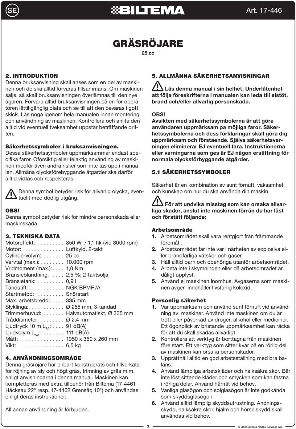 Läs noga igenom hela manualen innan montering och användning av maskinen. Kontrollera och anlita den alltid vid eventuell tveksamhet uppstår beträffande driften. Säkerhetssymboler i bruksanvisningen.