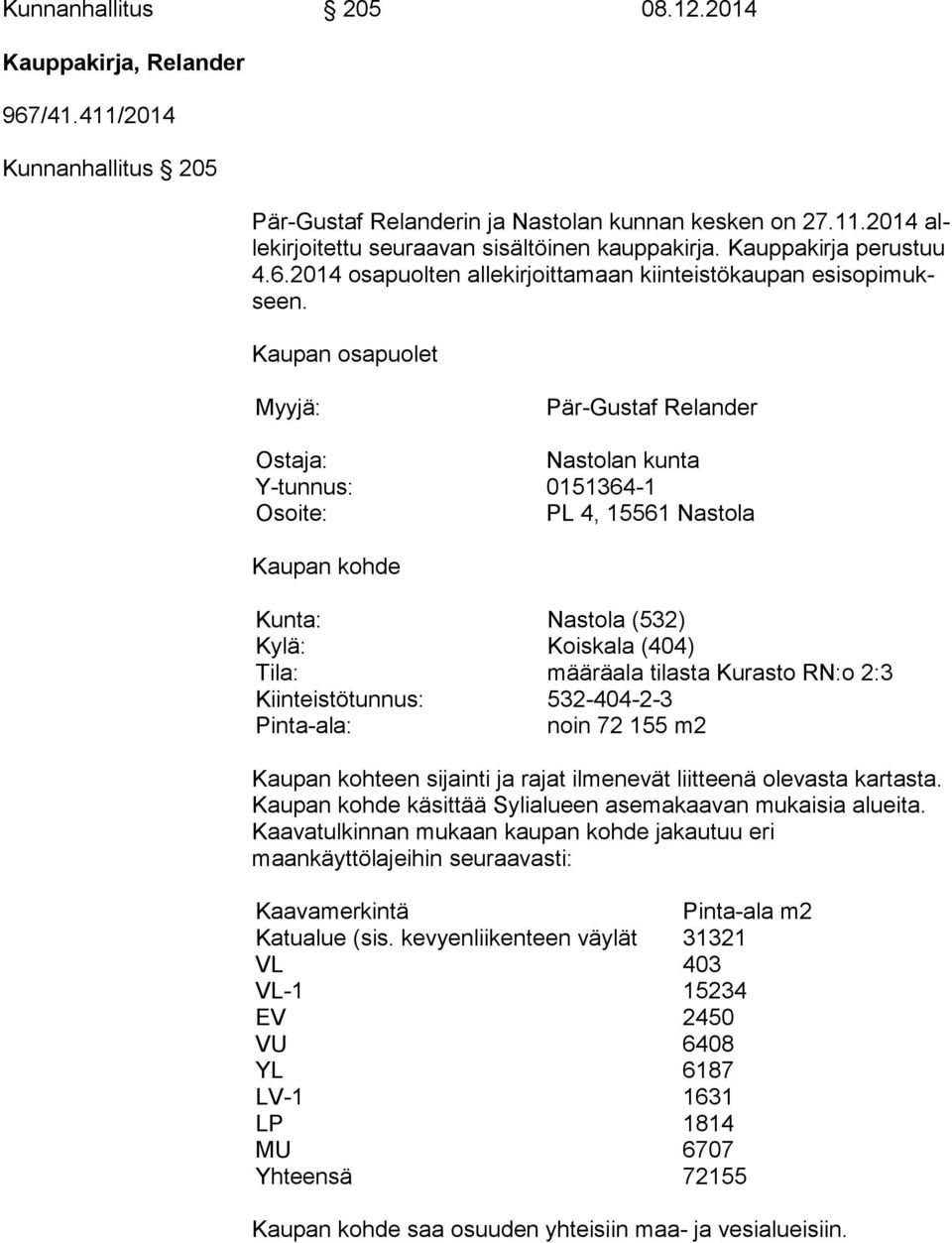 Kaupan osapuolet Myyjä: Pär-Gustaf Relander Ostaja: Nastolan kunta Y-tunnus: 0151364-1 Osoite: PL 4, 15561 Nastola Kaupan kohde Kunta: Nastola (532) Kylä: Koiskala (404) Tila: määräala tilasta