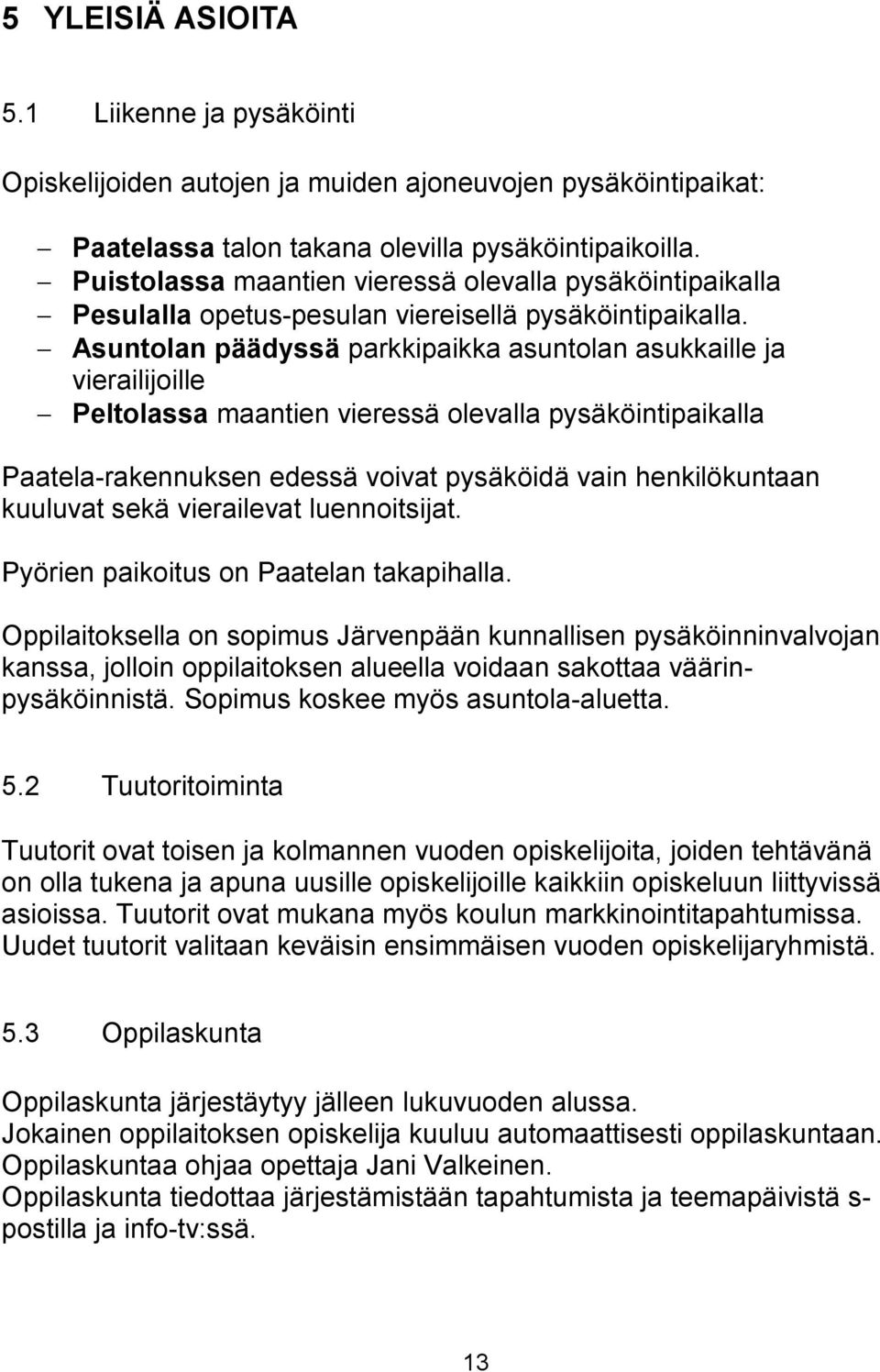 Asuntolan päädyssä parkkipaikka asuntolan asukkaille ja vierailijoille Peltolassa maantien vieressä olevalla pysäköintipaikalla Paatela-rakennuksen edessä voivat pysäköidä vain henkilökuntaan