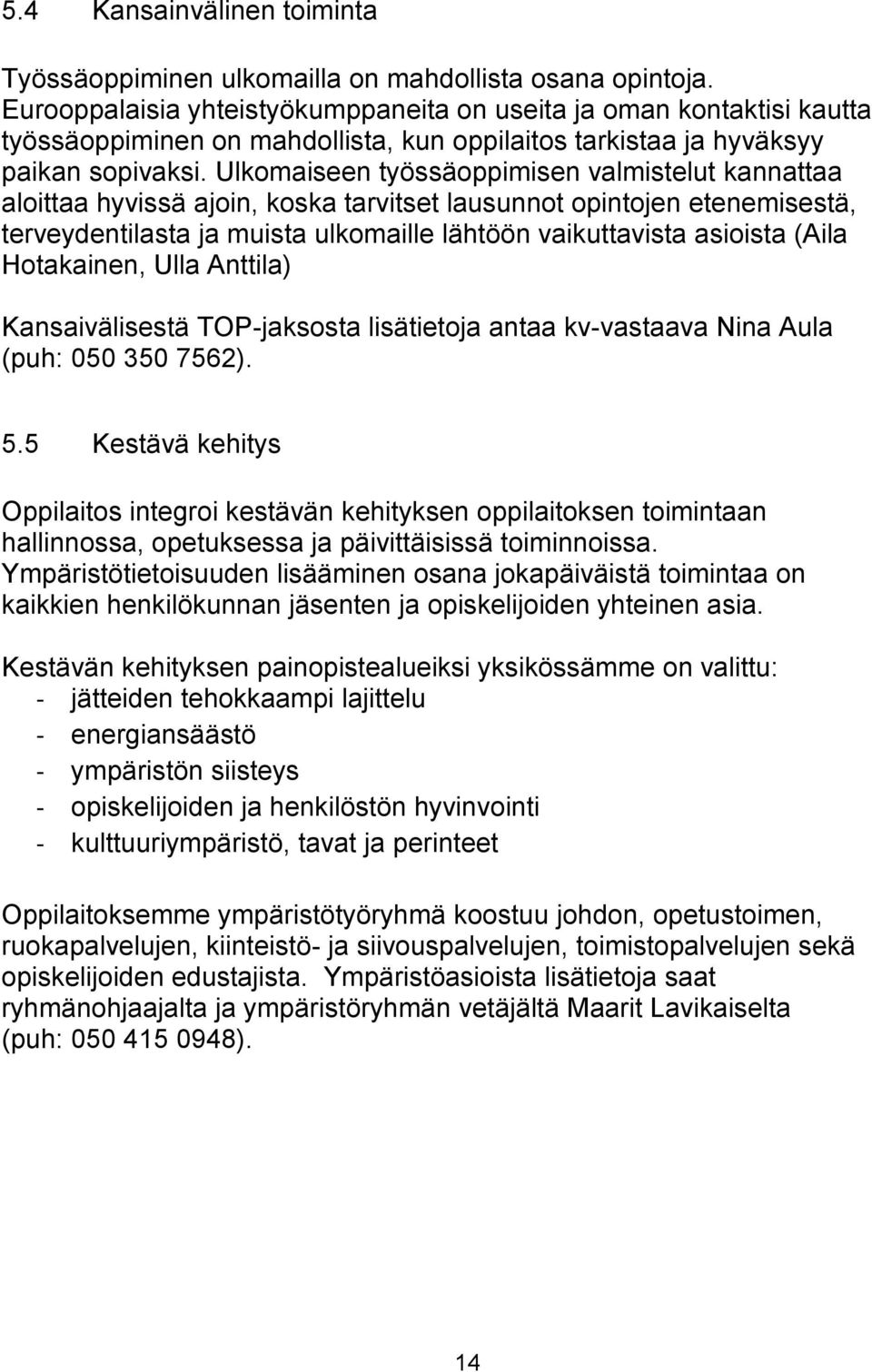 Ulkomaiseen työssäoppimisen valmistelut kannattaa aloittaa hyvissä ajoin, koska tarvitset lausunnot opintojen etenemisestä, terveydentilasta ja muista ulkomaille lähtöön vaikuttavista asioista (Aila