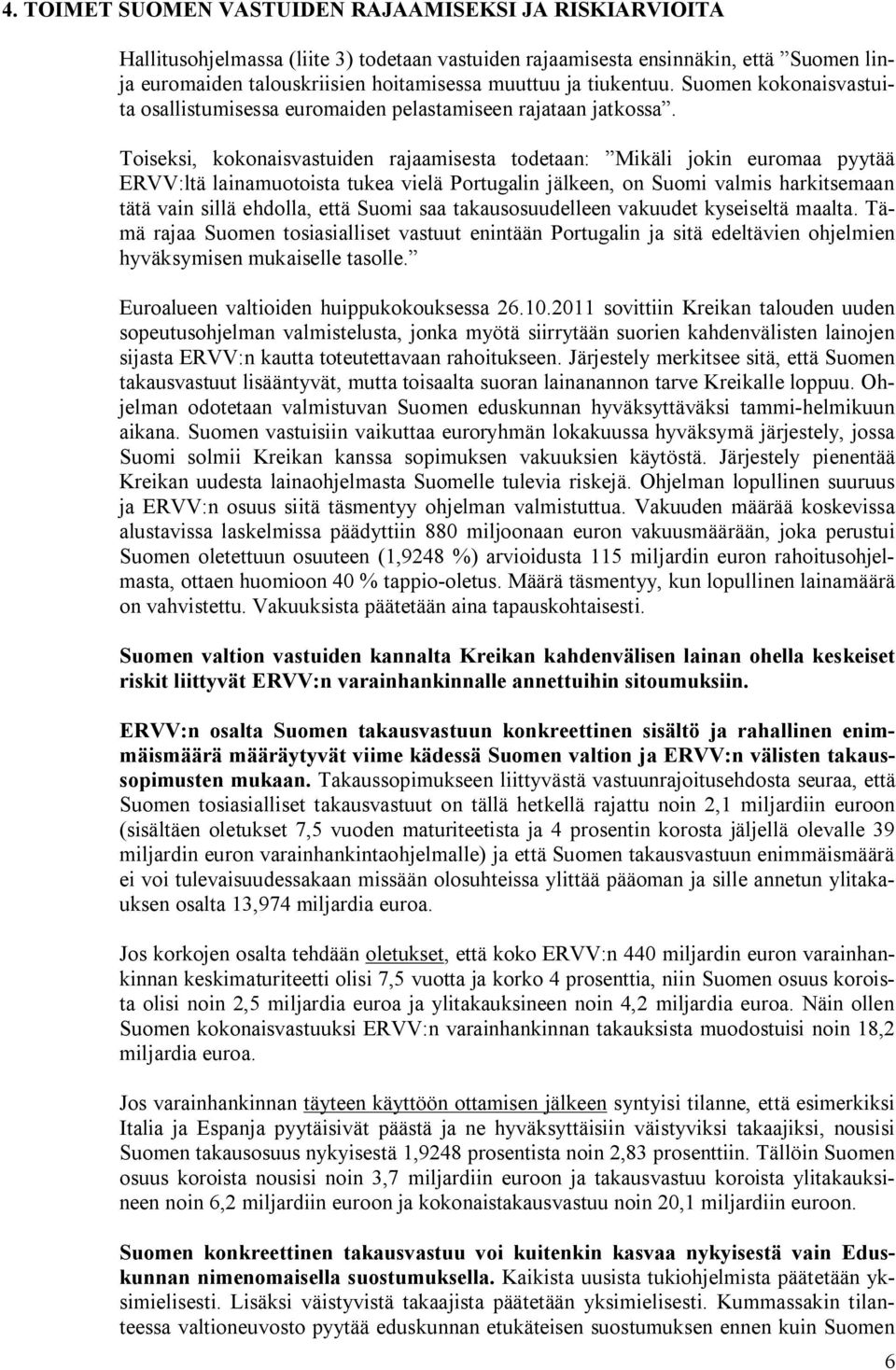 Toiseksi, kokonaisvastuiden rajaamisesta todetaan: Mikäli jokin euromaa pyytää ERVV:ltä lainamuotoista tukea vielä Portugalin jälkeen, on Suomi valmis harkitsemaan tätä vain sillä ehdolla, että Suomi