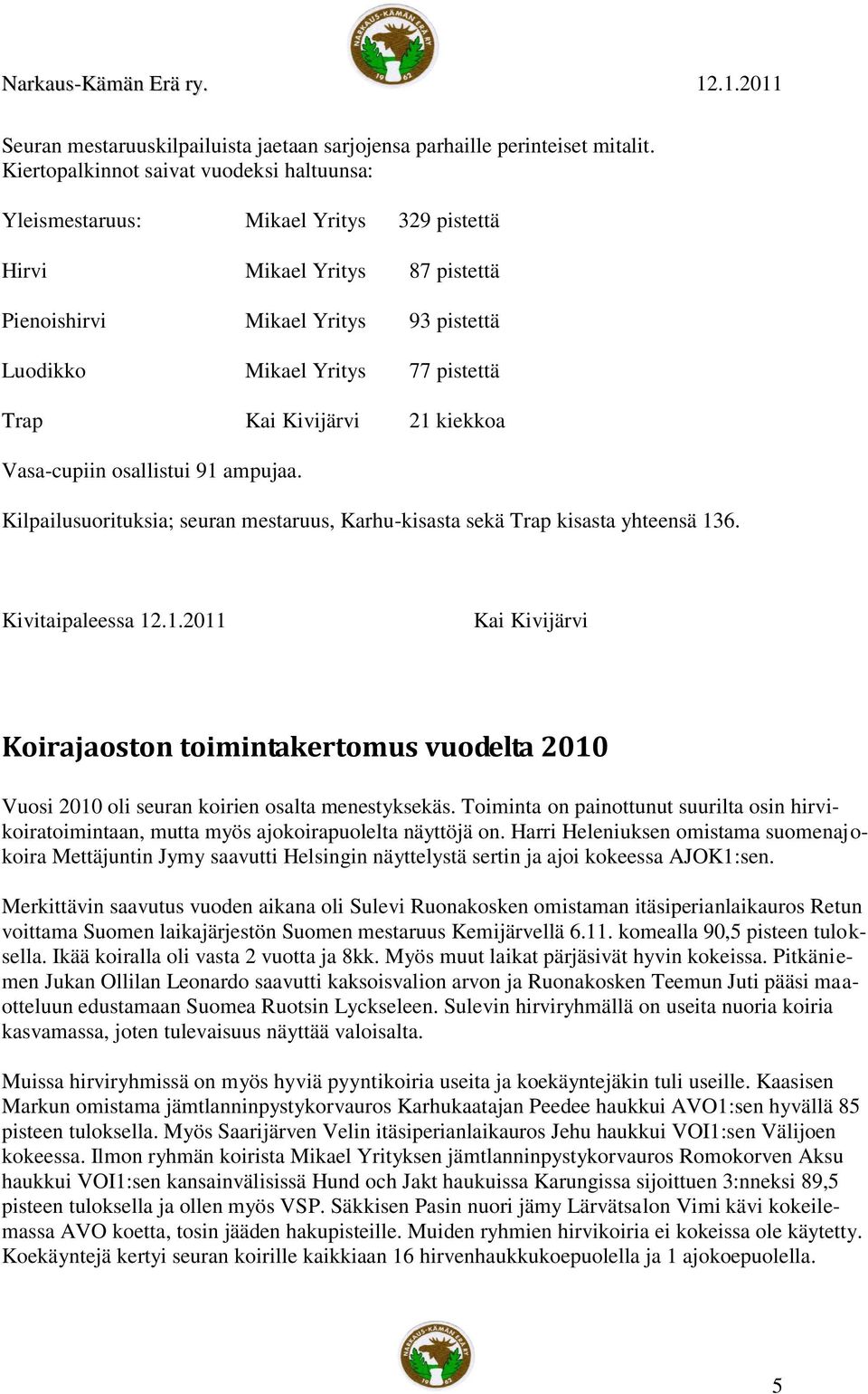 Kai Kivijärvi 21 kiekkoa Vasa-cupiin osallistui 91 ampujaa. Kilpailusuorituksia; seuran mestaruus, Karhu-kisasta sekä Trap kisasta yhteensä 136. Kivitaipaleessa 12.1.2011 Kai Kivijärvi Koirajaoston toimintakertomus vuodelta 2010 Vuosi 2010 oli seuran koirien osalta menestyksekäs.