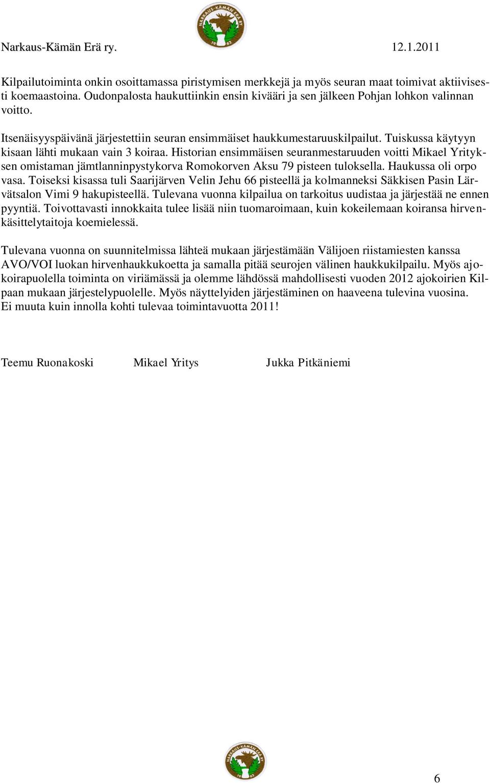 Historian ensimmäisen seuranmestaruuden voitti Mikael Yrityksen omistaman jämtlanninpystykorva Romokorven Aksu 79 pisteen tuloksella. Haukussa oli orpo vasa.