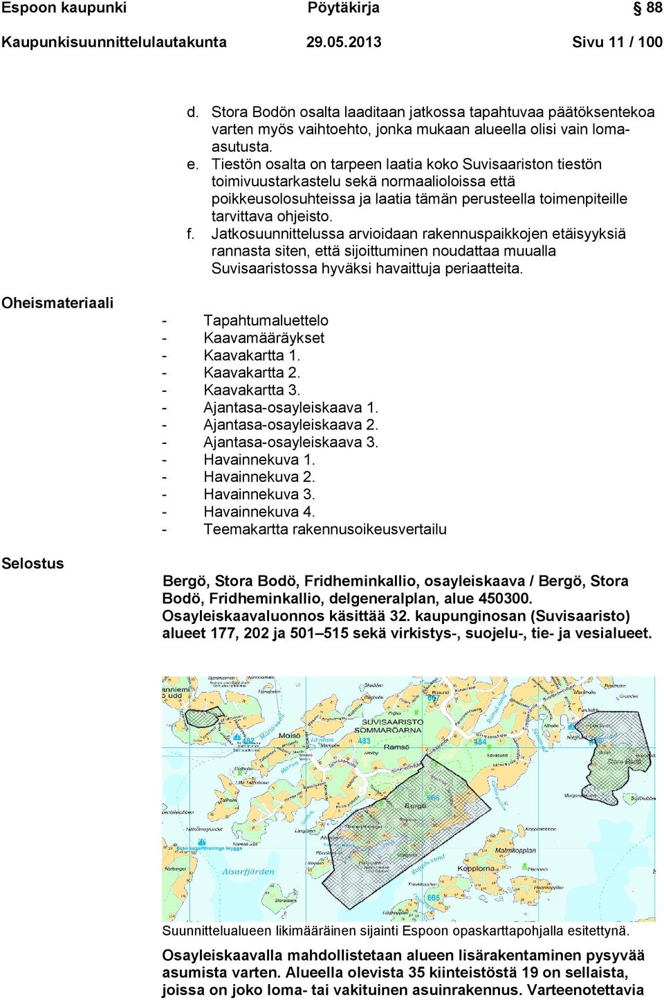 Tiestön osalta on tarpeen laatia koko Suvisaariston tiestön toimivuustarkastelu sekä normaalioloissa että poikkeusolosuhteissa ja laatia tämän perusteella toimenpiteille tarvittava ohjeisto. f.