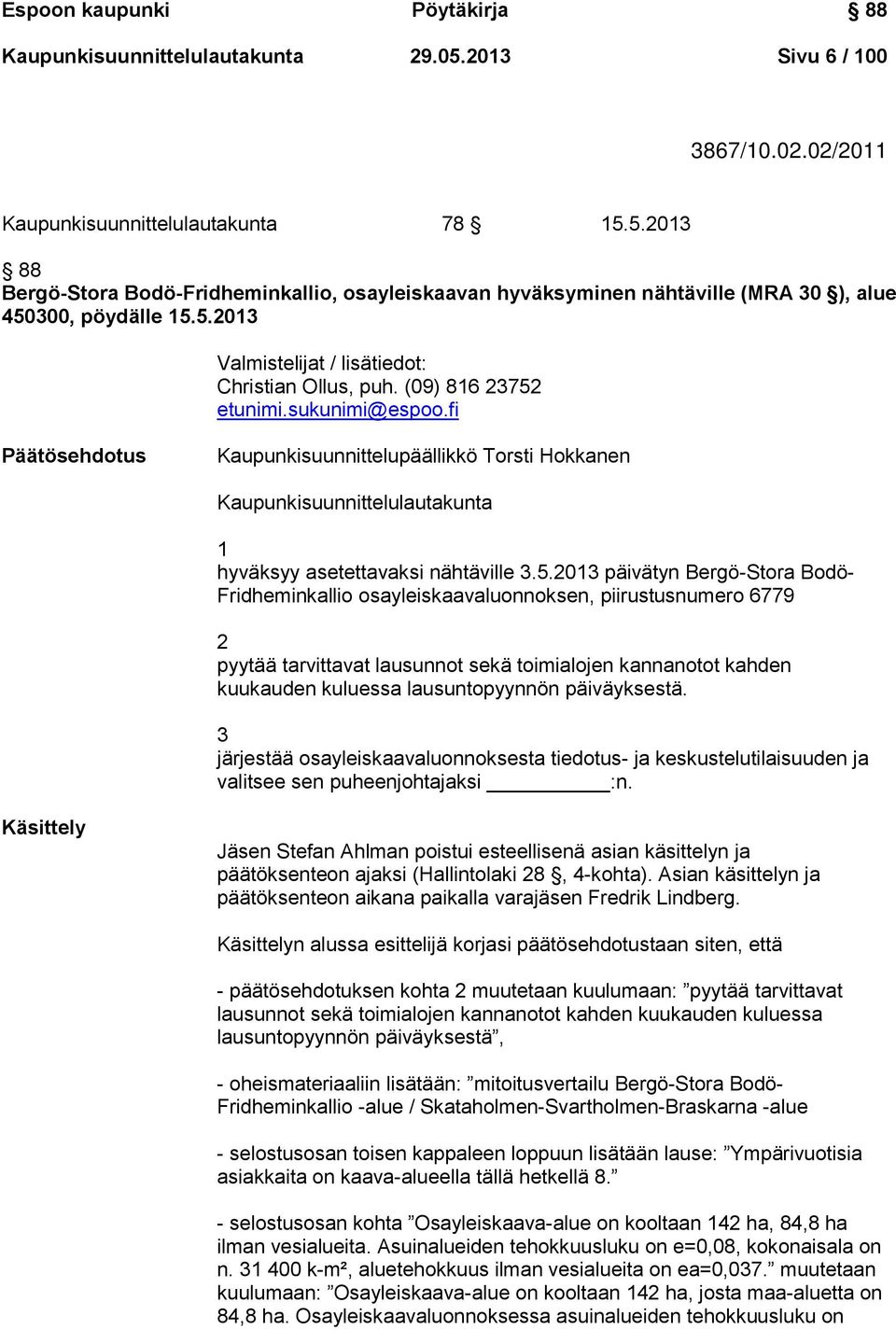 fi Päätösehdotus Kaupunkisuunnittelupäällikkö Torsti Hokkanen Kaupunkisuunnittelulautakunta 1 hyväksyy asetettavaksi nähtäville 3.5.