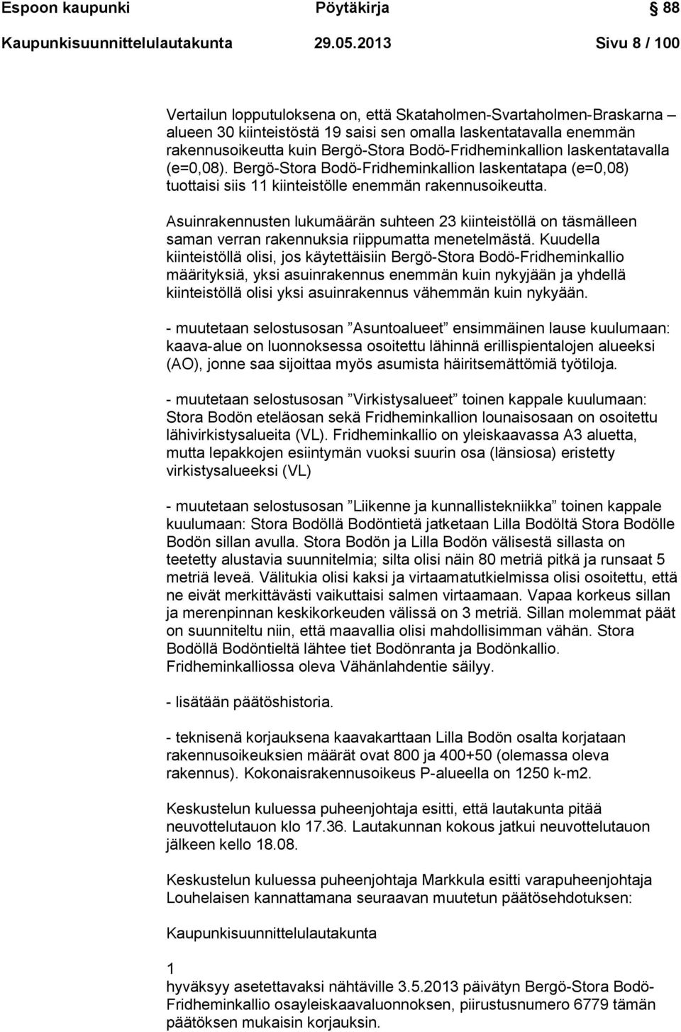 Bodö-Fridheminkallion laskentatavalla (e=0,08). Bergö-Stora Bodö-Fridheminkallion laskentatapa (e=0,08) tuottaisi siis 11 kiinteistölle enemmän rakennusoikeutta.