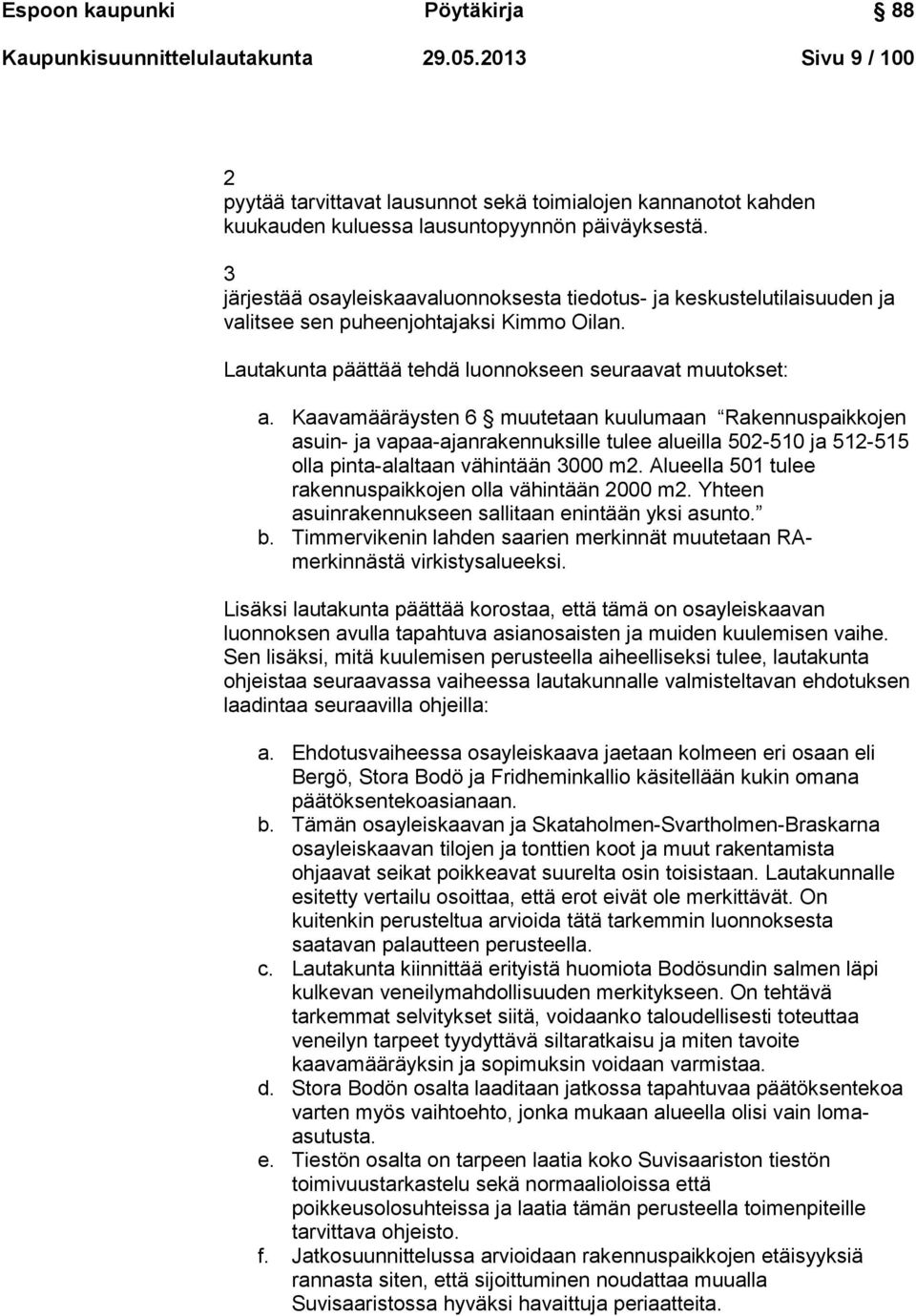 Kaavamääräysten 6 muutetaan kuulumaan Rakennuspaikkojen asuin- ja vapaa-ajanrakennuksille tulee alueilla 502-510 ja 512-515 olla pinta-alaltaan vähintään 3000 m2.