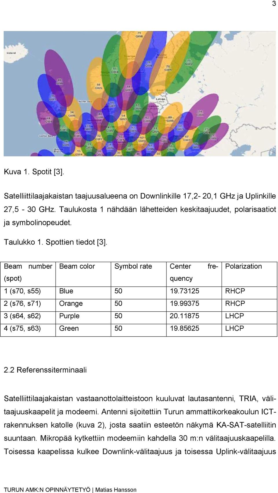 875 LHCP 4 (s75, s6) Green 50 9.85625 LHCP 2.2 Referenssiterminaali Satelliittilaajakaistan vastaanottolaitteistoon kuuluvat lautasantenni, TRIA, välitaajuuskaapelit ja modeemi.