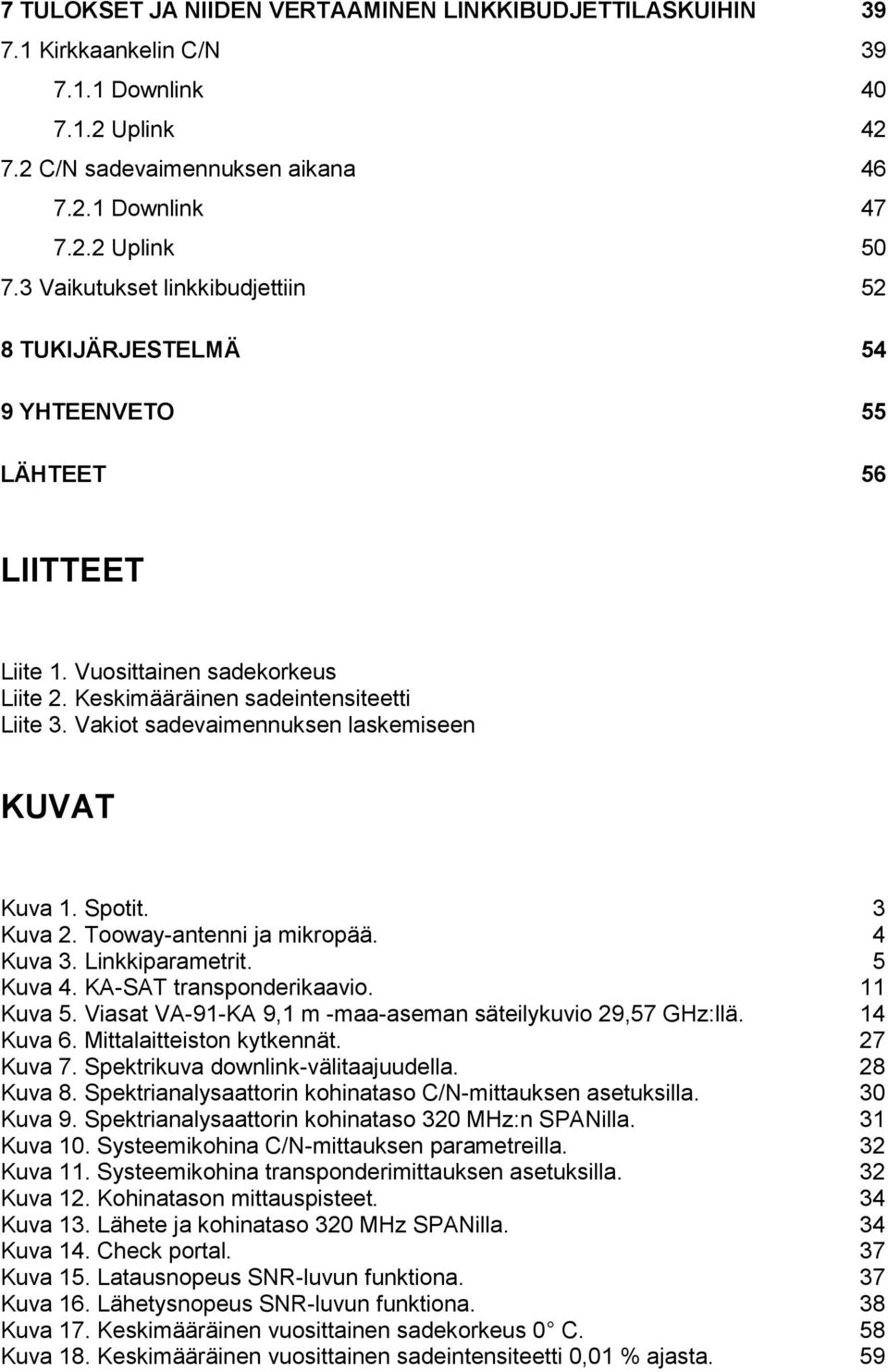 Vakiot sadevaimennuksen laskemiseen KUVAT Kuva. Spotit. Kuva 2. Tooway-antenni ja mikropää. 4 Kuva. Linkkiparametrit. 5 Kuva 4. KA-SAT transponderikaavio. Kuva 5.