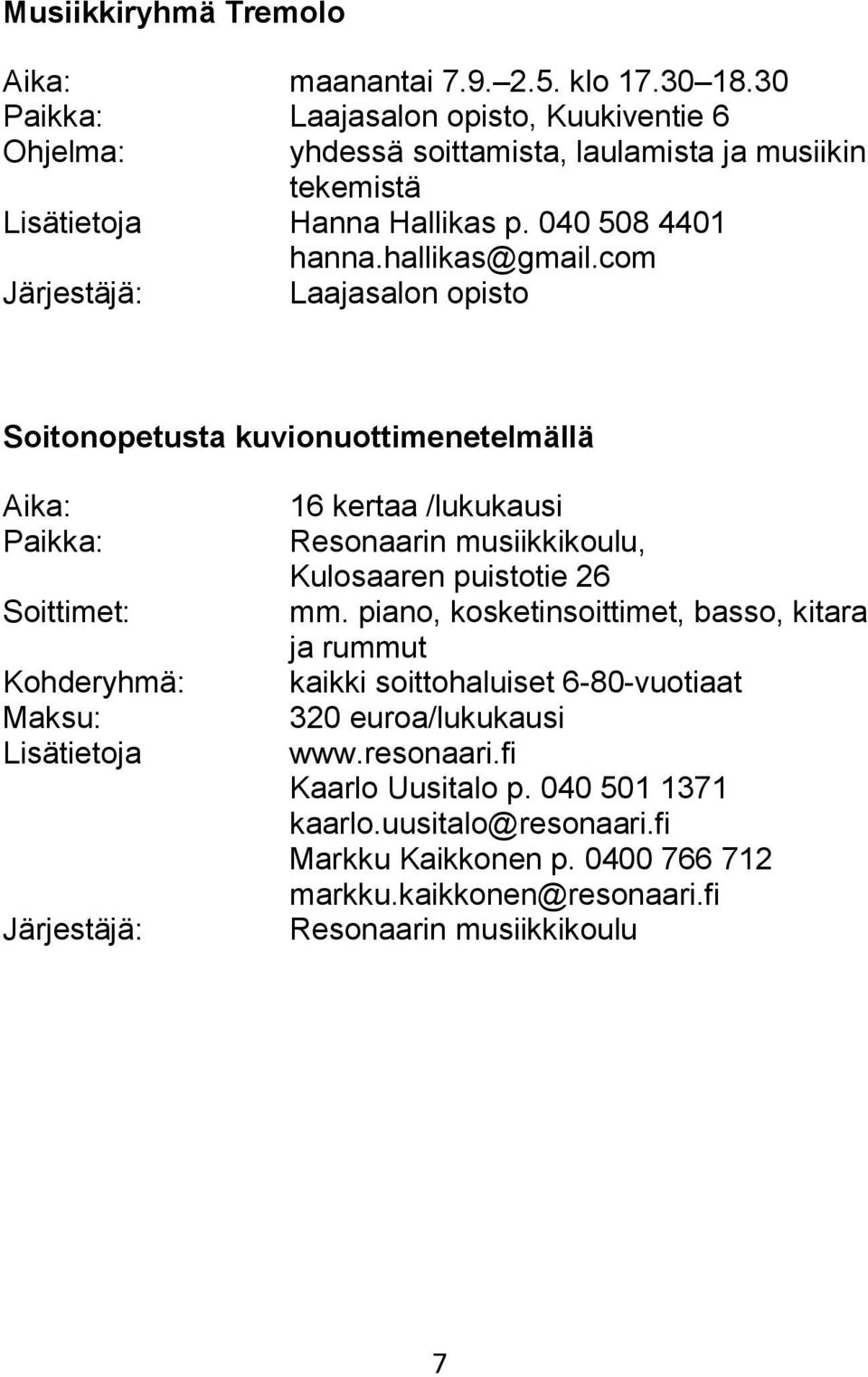 com Järjestäjä: Laajasalon opisto Soitonopetusta kuvionuottimenetelmällä Aika: Soittimet: Kohderyhmä: Lisätietoja Järjestäjä: 16 kertaa /lukukausi Resonaarin musiikkikoulu,