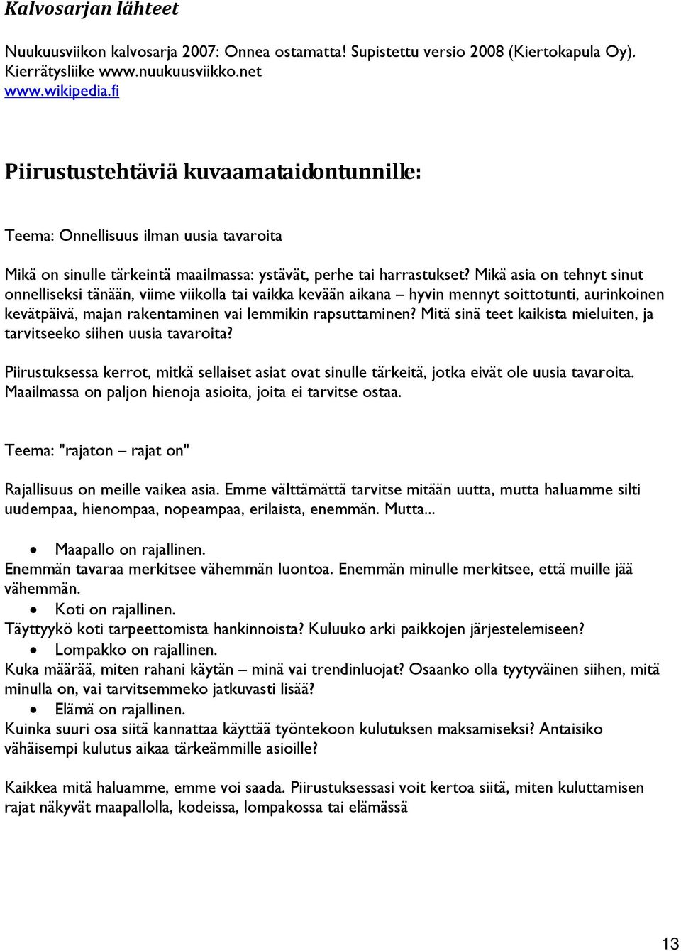 Mikä asia on tehnyt sinut onnelliseksi tänään, viime viikolla tai vaikka kevään aikana hyvin mennyt soittotunti, aurinkoinen kevätpäivä, majan rakentaminen vai lemmikin rapsuttaminen?