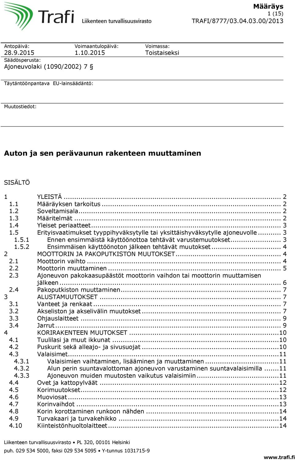 1 Määräyksen tarkoitus... 2 1.2 Soveltamisala... 2 1.3 Määritelmät... 2 1.4 Yleiset periaatteet... 3 1.5 Erityisvaatimukset tyyppihyväksytylle tai yksittäishyväksytylle ajoneuvolle... 3 1.5.1 Ennen ensimmäistä käyttöönottoa tehtävät varustemuutokset.