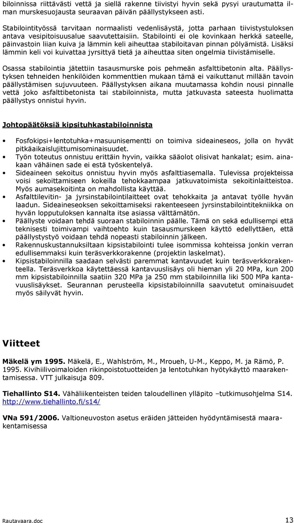 Stabilointi ei ole kovinkaan herkkä sateelle, päinvastoin liian kuiva ja lämmin keli aiheuttaa stabiloitavan pinnan pölyämistä.