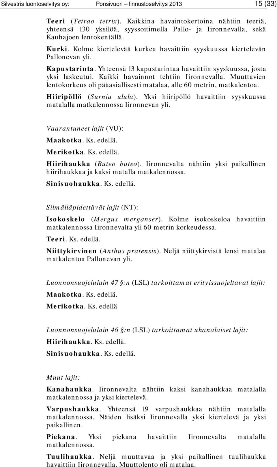 Kolme kiertelevää kurkea havaittiin syyskuussa kiertelevän Pallonevan yli. Kapustarinta. Yhteensä 13 kapustarintaa havaittiin syyskuussa, josta yksi laskeutui. Kaikki havainnot tehtiin Iironnevalla.