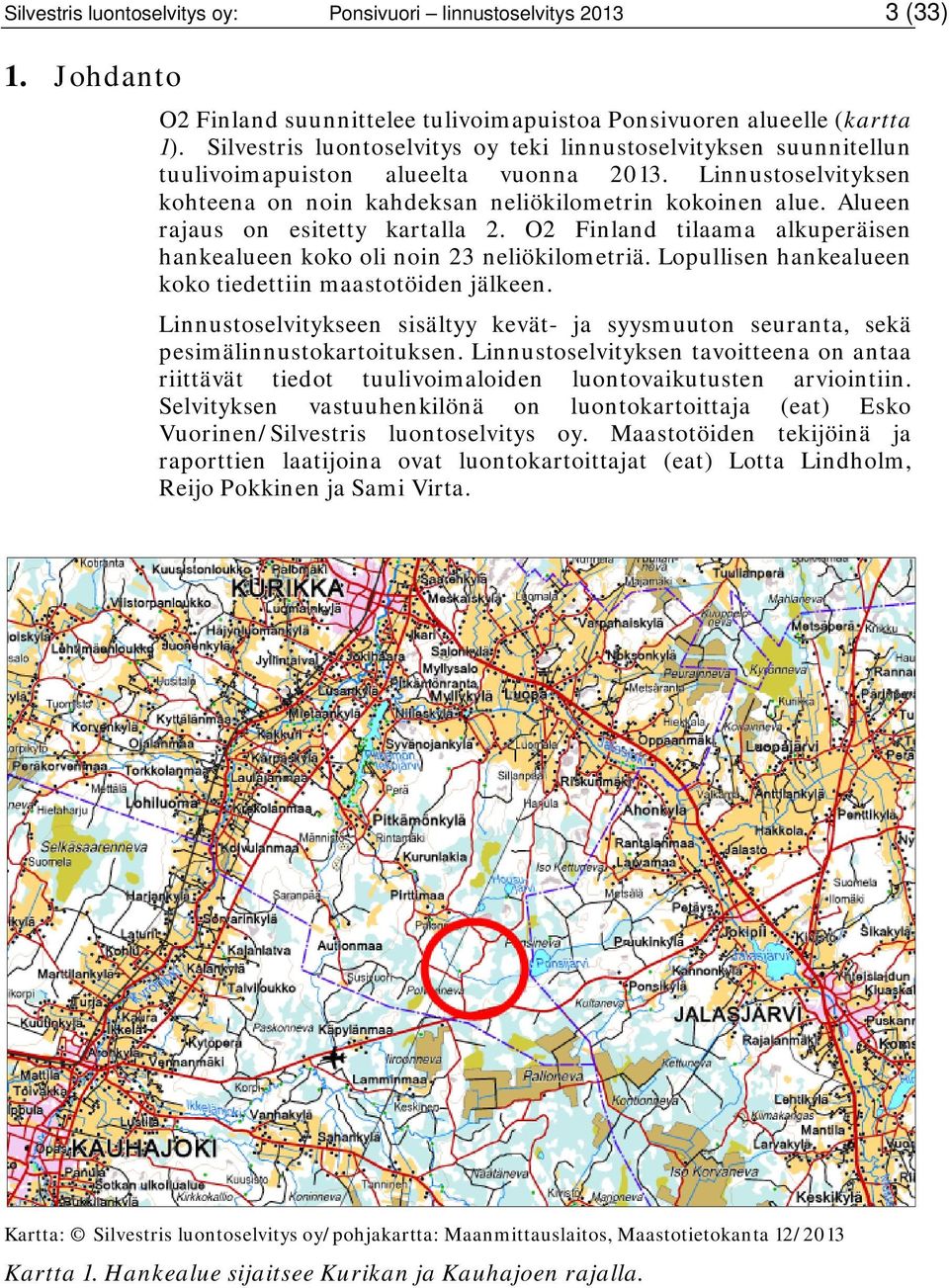 Alueen rajaus on esitetty kartalla 2. O2 Finland tilaama alkuperäisen hankealueen koko oli noin 23 neliökilometriä. Lopullisen hankealueen koko tiedettiin maastotöiden jälkeen.
