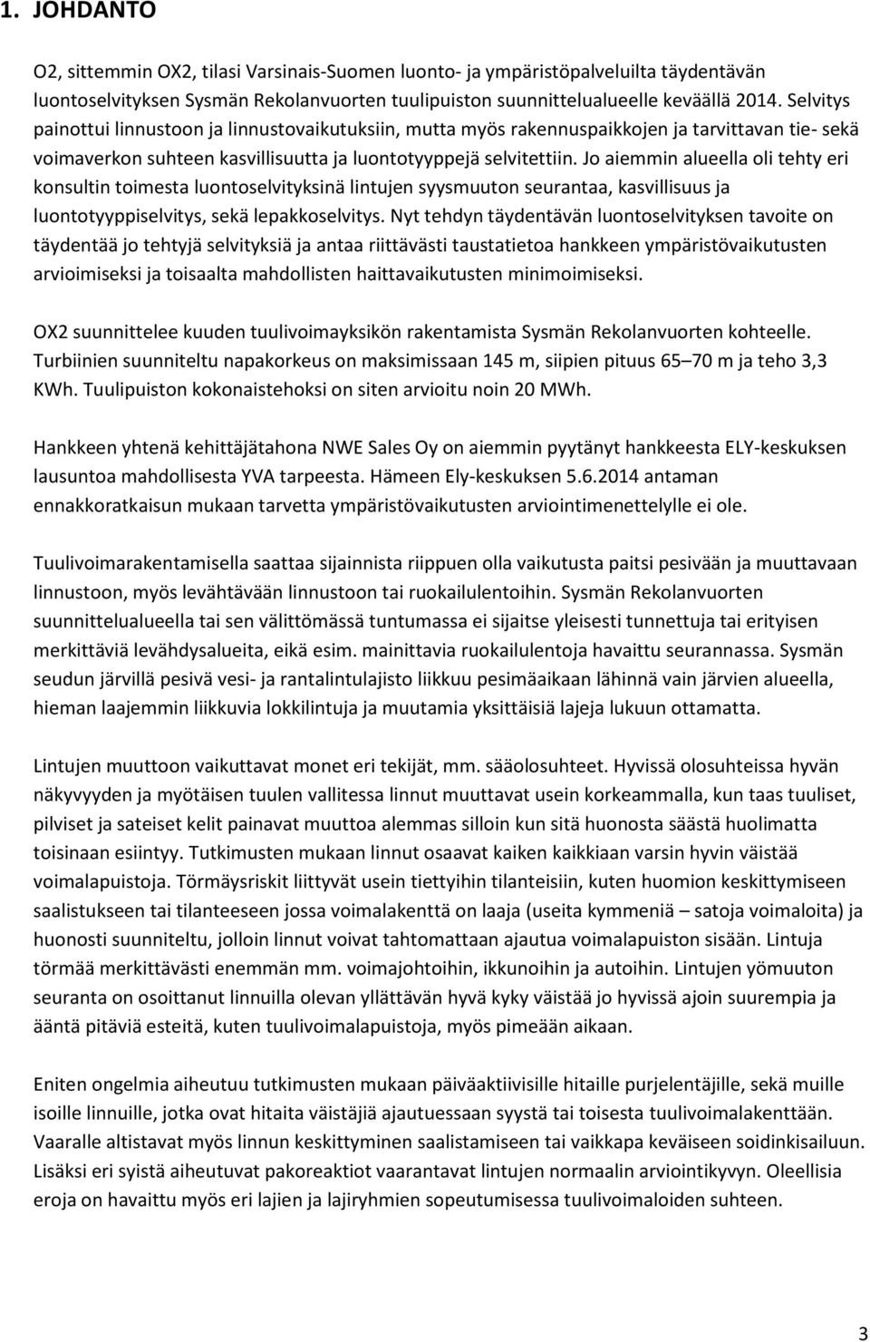 Jo aiemmin alueella oli tehty eri konsultin toimesta luontoselvityksinä lintujen syysmuuton seurantaa, kasvillisuus ja luontotyyppiselvitys, sekä lepakkoselvitys.