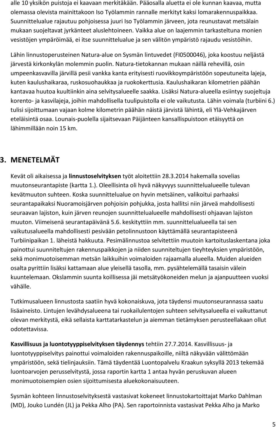 Vaikka alue on laajemmin tarkasteltuna monien vesistöjen ympäröimää, ei itse suunnittelualue ja sen välitön ympäristö rajaudu vesistöihin.