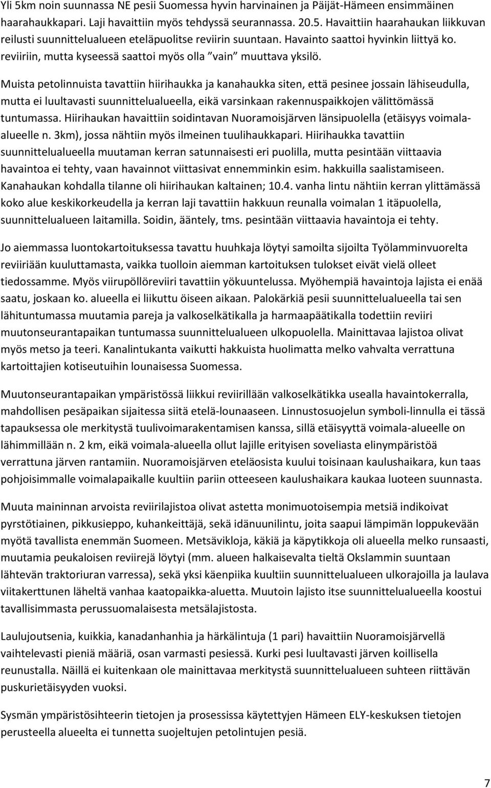 Muista petolinnuista tavattiin hiirihaukka ja kanahaukka siten, että pesinee jossain lähiseudulla, mutta ei luultavasti suunnittelualueella, eikä varsinkaan rakennuspaikkojen välittömässä tuntumassa.