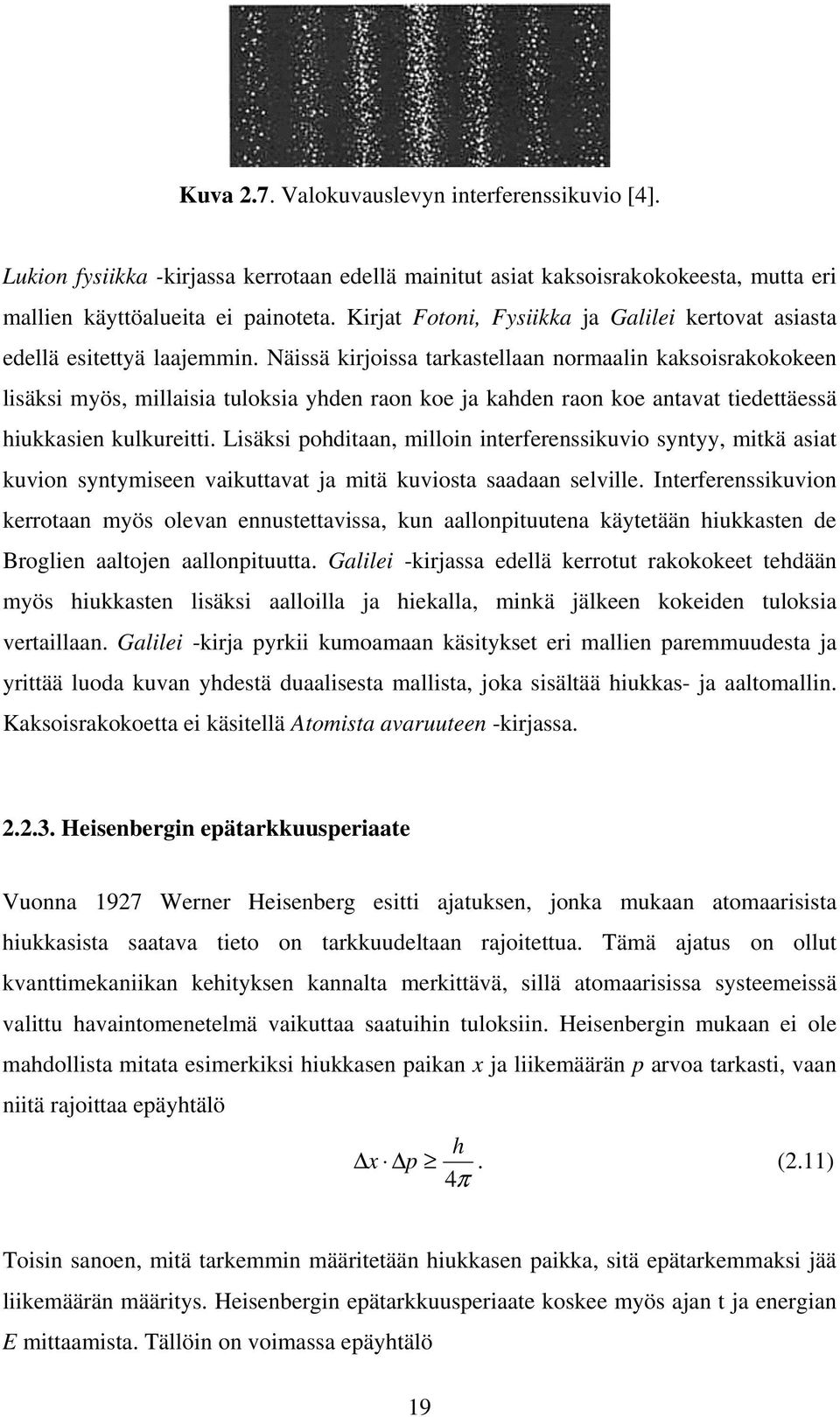 Näissä kirjoissa tarkastellaan normaalin kaksoisrakokokeen lisäksi myös, millaisia tuloksia yhden raon koe ja kahden raon koe antavat tiedettäessä hiukkasien kulkureitti.