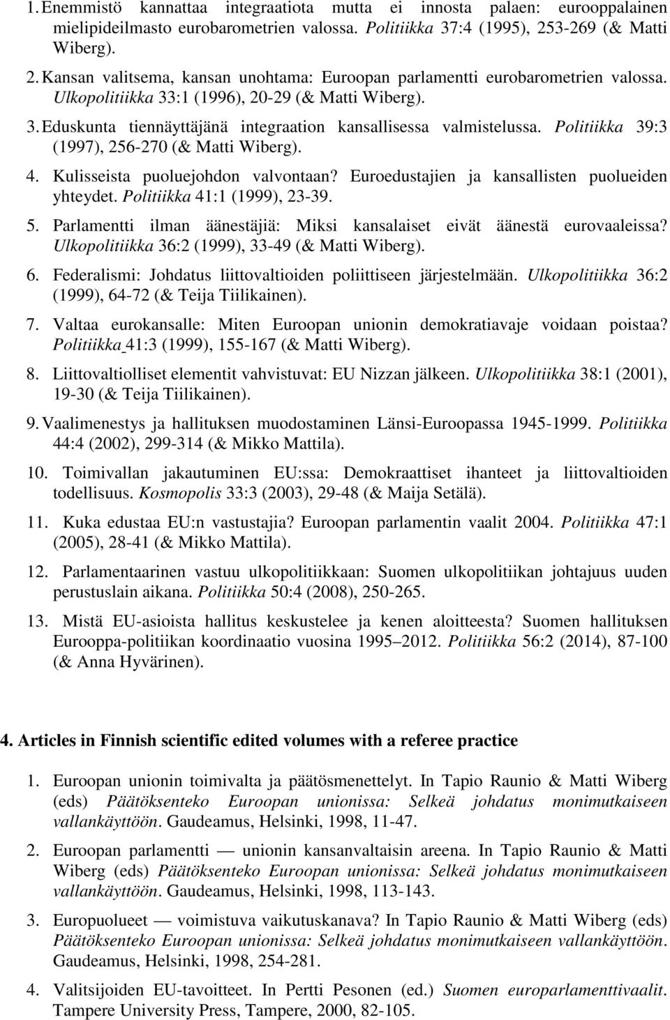 Politiikka 39:3 (1997), 256-270 (& Matti Wiberg). 4. Kulisseista puoluejohdon valvontaan? Euroedustajien ja kansallisten puolueiden yhteydet. Politiikka 41:1 (1999), 23-39. 5.