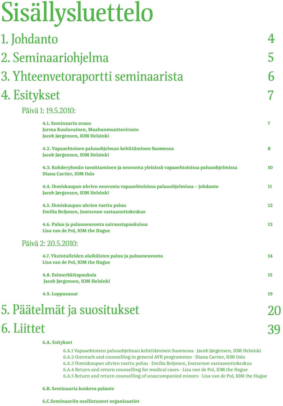 4. Ihmiskaupan uhrien neuvonta vapaaehtoisissa paluuohjelmissa johdanto Jacob Jørgensen, IOM Helsinki 11 4.5. Ihmiskaupan uhrien tuettu paluu Emilia Reijonen, Joutsenon vastaanottokeskus 12 4.6.