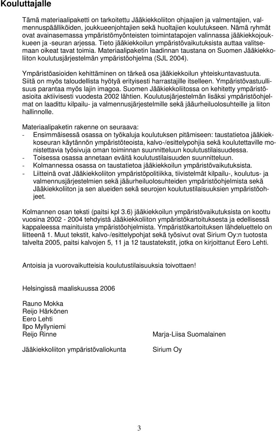 Materiaalipaketin laadinnan taustana on Suomen Jääkiekkoliiton koulutusjärjestelmän ympäristöohjelma (SJL 2004). Ympäristöasioiden kehittäminen on tärkeä osa jääkiekkoilun yhteiskuntavastuuta.