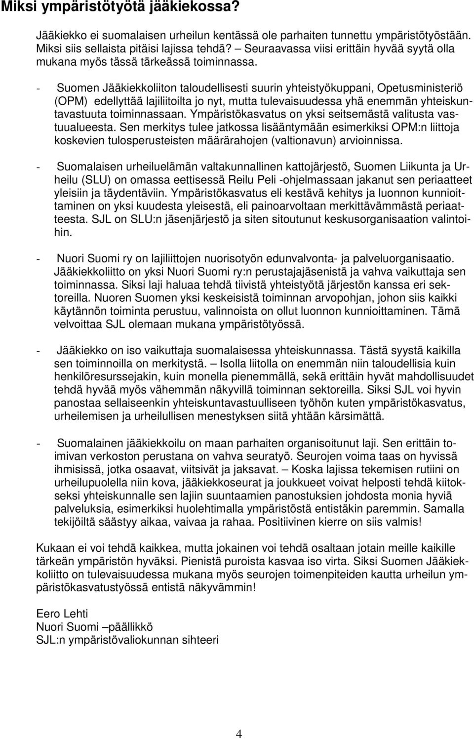 - Suomen Jääkiekkoliiton taloudellisesti suurin yhteistyökuppani, Opetusministeriö (OPM) edellyttää lajiliitoilta jo nyt, mutta tulevaisuudessa yhä enemmän yhteiskuntavastuuta toiminnassaan.