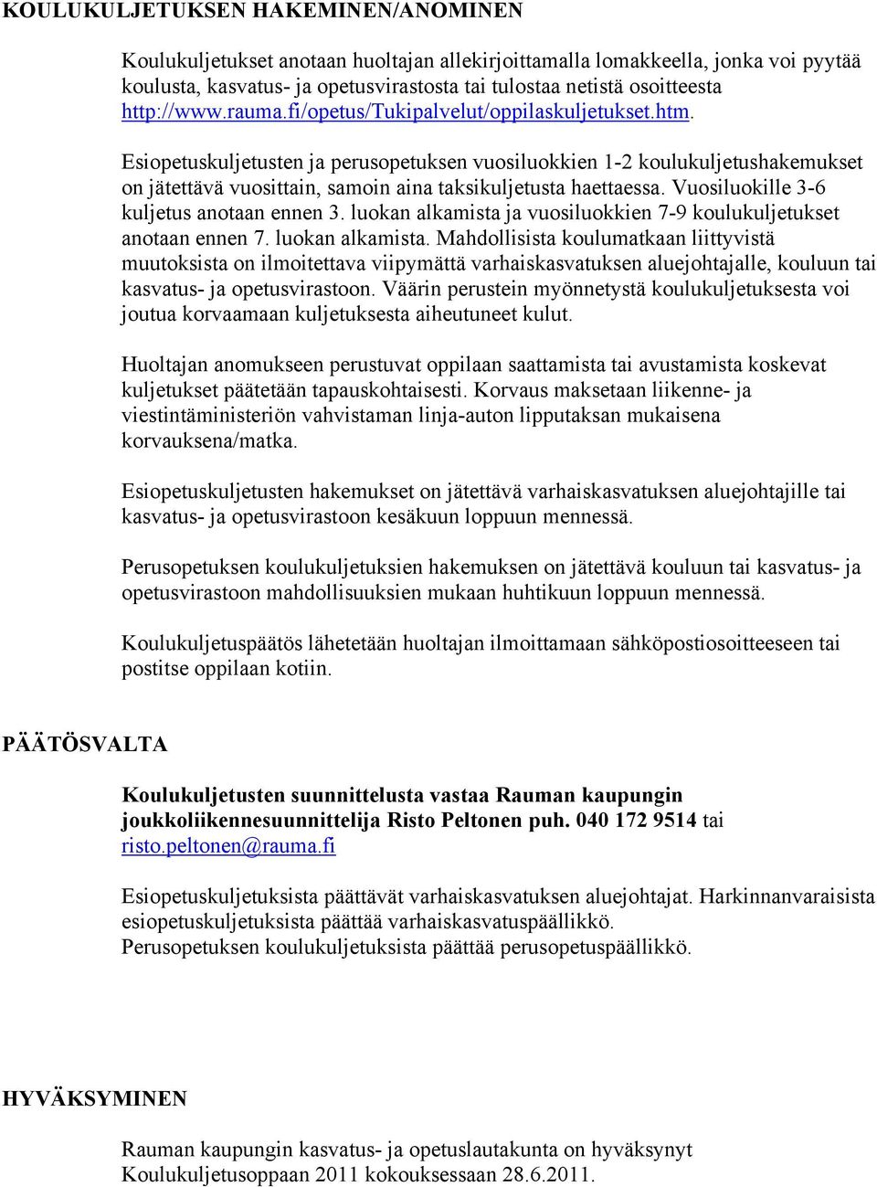 Esiopetuskuljetusten ja perusopetuksen vuosiluokkien 1-2 koulukuljetushakemukset on jätettävä vuosittain, samoin aina taksikuljetusta haettaessa. Vuosiluokille 3-6 kuljetus anotaan ennen 3.