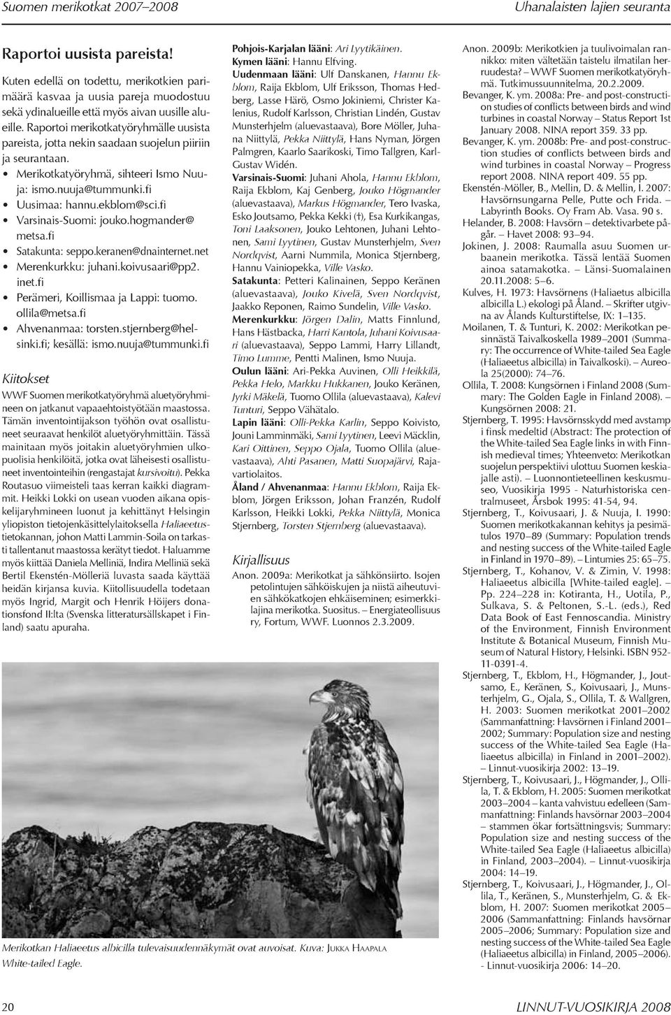 Raportoi merikotkatyöryhmälle uusista pareista, jotta nekin saadaan suojelun piiriin ja seurantaan. Merikotkatyöryhmä, sihteeri Ismo Nuuja: ismo.nuuja@tummunki.fi Uusimaa: hannu.ekblom@sci.