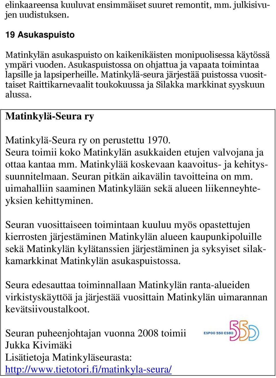 Matinkylä-Seura ry Matinkylä-Seura ry on perustettu 1970. Seura toimii koko Matinkylän asukkaiden etujen valvojana ja ottaa kantaa mm. Matinkylää koskevaan kaavoitus- ja kehityssuunnitelmaan.