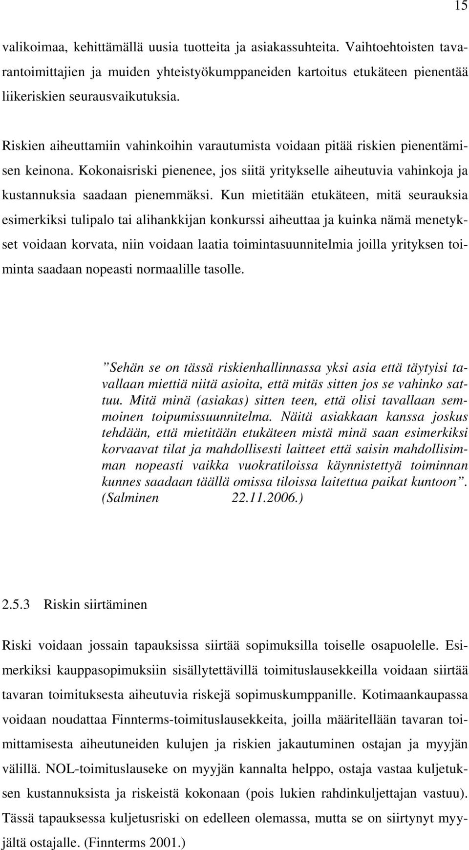 Kun mietitään etukäteen, mitä seurauksia esimerkiksi tulipalo tai alihankkijan konkurssi aiheuttaa ja kuinka nämä menetykset voidaan korvata, niin voidaan laatia toimintasuunnitelmia joilla yrityksen