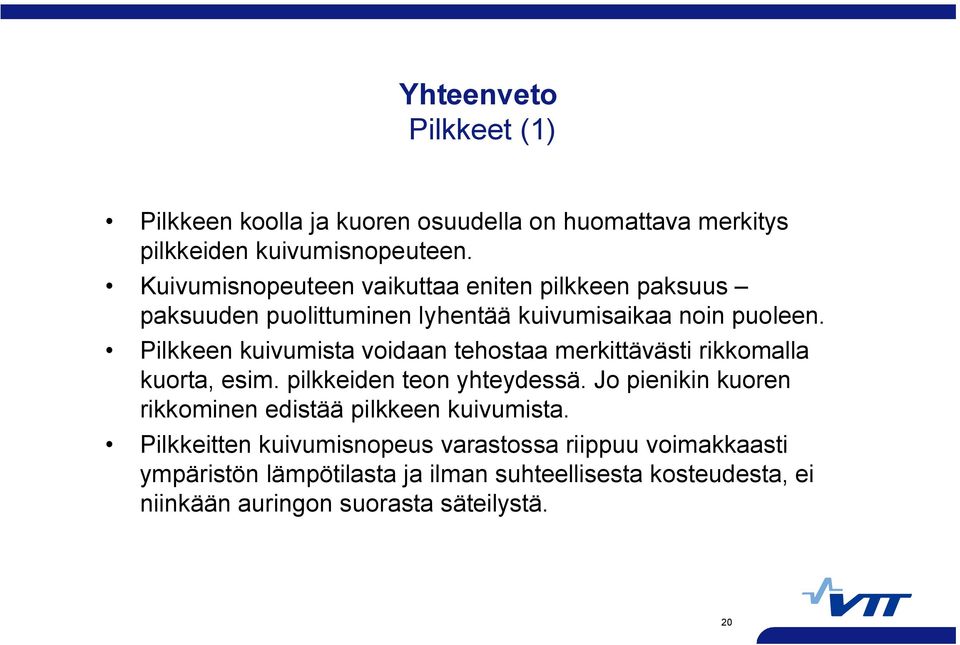 Pilkkeen kuivumista voidaan tehostaa merkittävästi rikkomalla kuorta, esim. pilkkeiden teon yhteydessä.