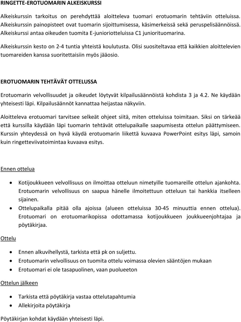 Alkeiskurssin kesto on 2-4 tuntia yhteistä koulutusta. Olisi suositeltavaa että kaikkien aloittelevien tuomareiden kanssa suoritettaisiin myös jääosio.