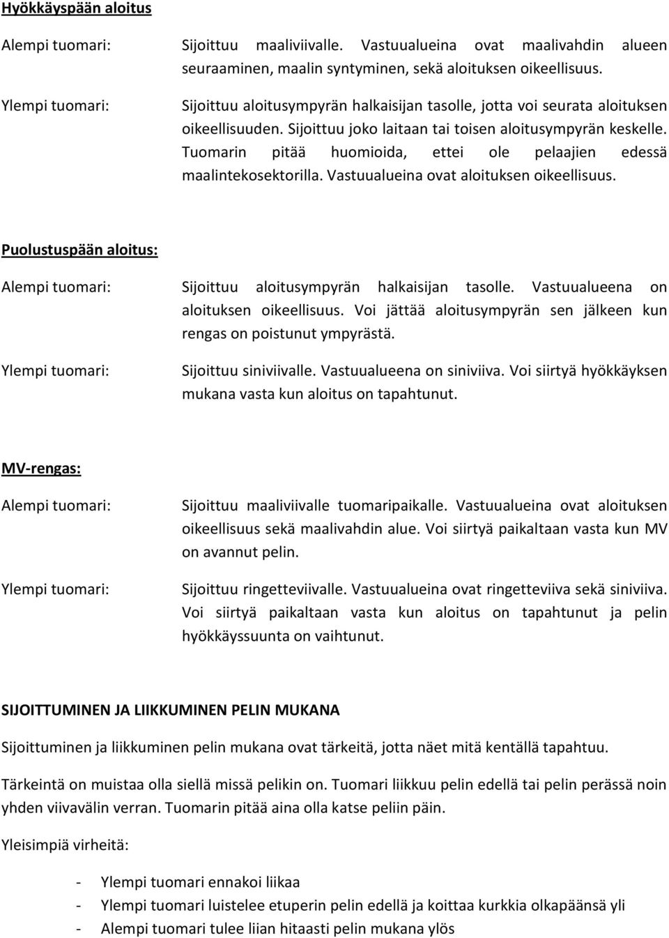 Tuomarin pitää huomioida, ettei ole pelaajien edessä maalintekosektorilla. Vastuualueina ovat aloituksen oikeellisuus.