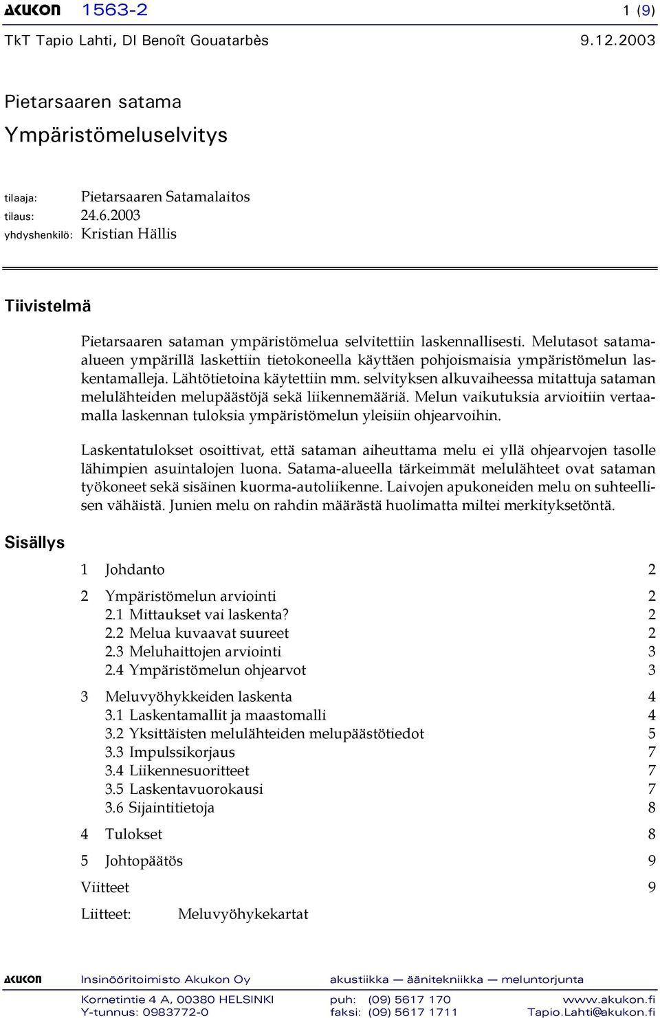 selvityksen alkuvaiheessa mitattuja sataman melulähteiden melupäästöjä sekä liikennemääriä. Melun vaikutuksia arvioitiin vertaamalla laskennan tuloksia ympäristömelun yleisiin ohjearvoihin.