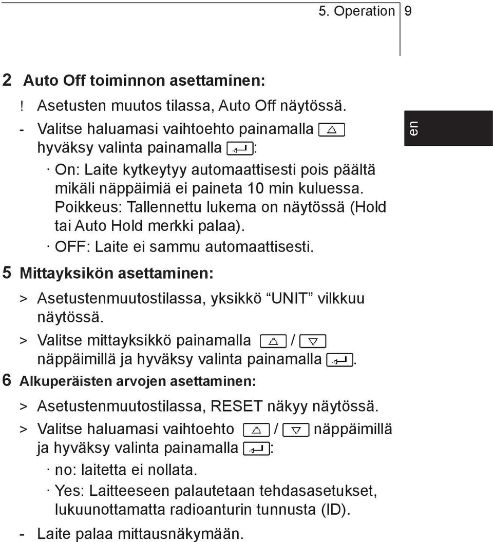 Poikkeus: Tallennettu lukema on näytössä (Hold tai Auto Hold merkki palaa). OFF: Laite ei sammu automaattisesti. 5 Mittayksikön asettaminen: > Asetustenmuutostilassa, yksikkö UNIT vilkkuu näytössä.