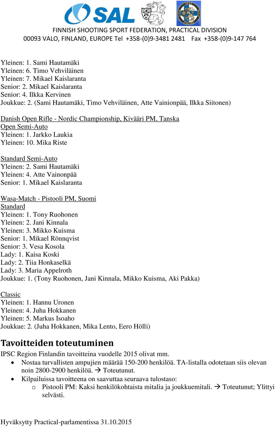 Mika Riste Standard Semi-Auto Yleinen: 2. Sami Hautamäki Yleinen: 4. Atte Vainonpää Senior: 1. Mikael Kaislaranta Wasa-Match - Pistooli PM, Suomi Standard Yleinen: 1. Tony Ruohonen Yleinen: 2.