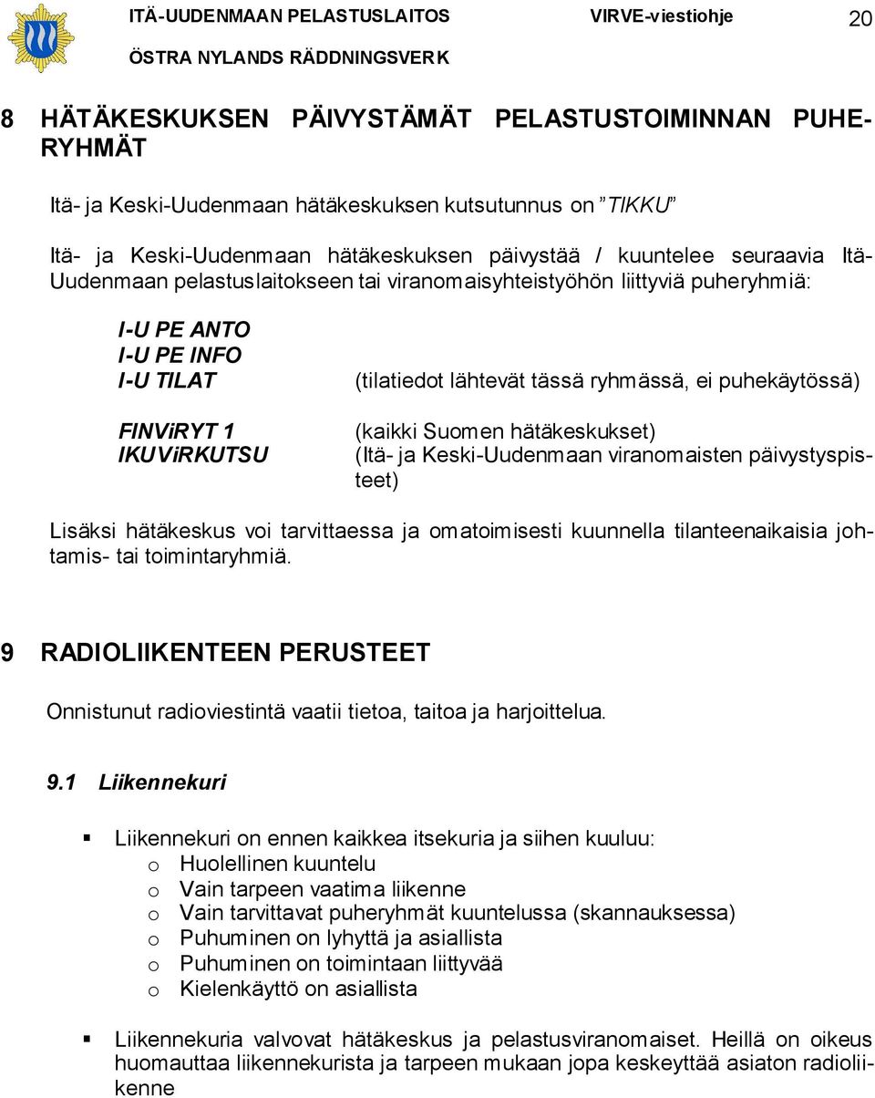 Suomen hätäkeskukset) (Itä- ja Keski-Uudenmaan viranomaisten päivystyspisteet) Lisäksi hätäkeskus voi tarvittaessa ja omatoimisesti kuunnella tilanteenaikaisia johtamis- tai toimintaryhmiä.