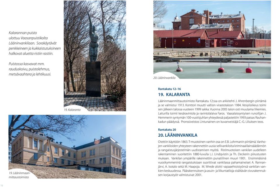 Ahrenergin piirtämä ja se valmistui 1913. Konttori muutti valtion virastotaloon 1984. Vesiylioikeus toimi sen jälkeen talossa vuoteen 1999 sakka. Vuonna 2005 talon osti muutama liikemies.