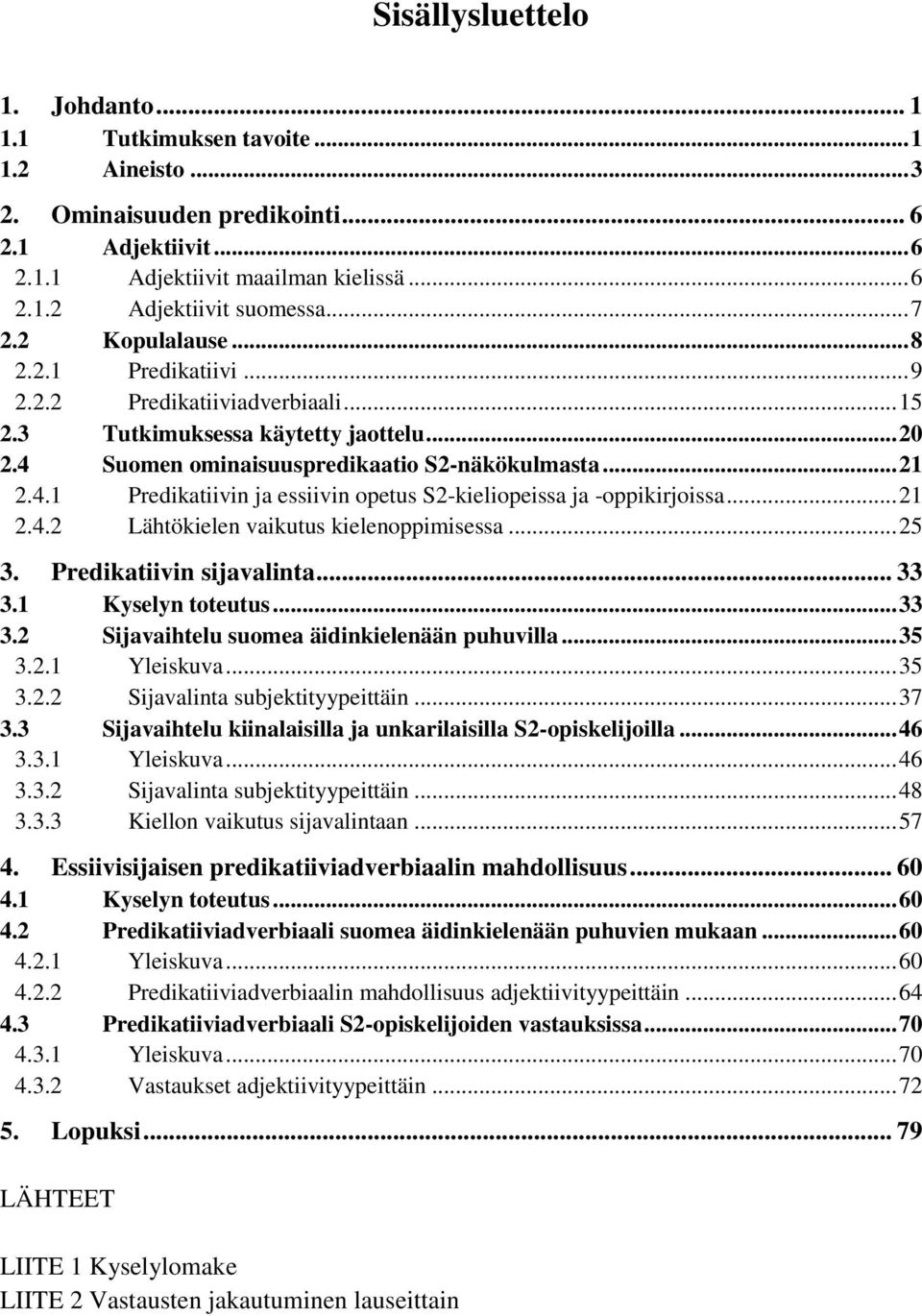 Suomen ominaisuuspredikaatio S2-näkökulmasta... 21 2.4.1 Predikatiivin ja essiivin opetus S2-kieliopeissa ja -oppikirjoissa... 21 2.4.2 Lähtökielen vaikutus kielenoppimisessa... 25 3.