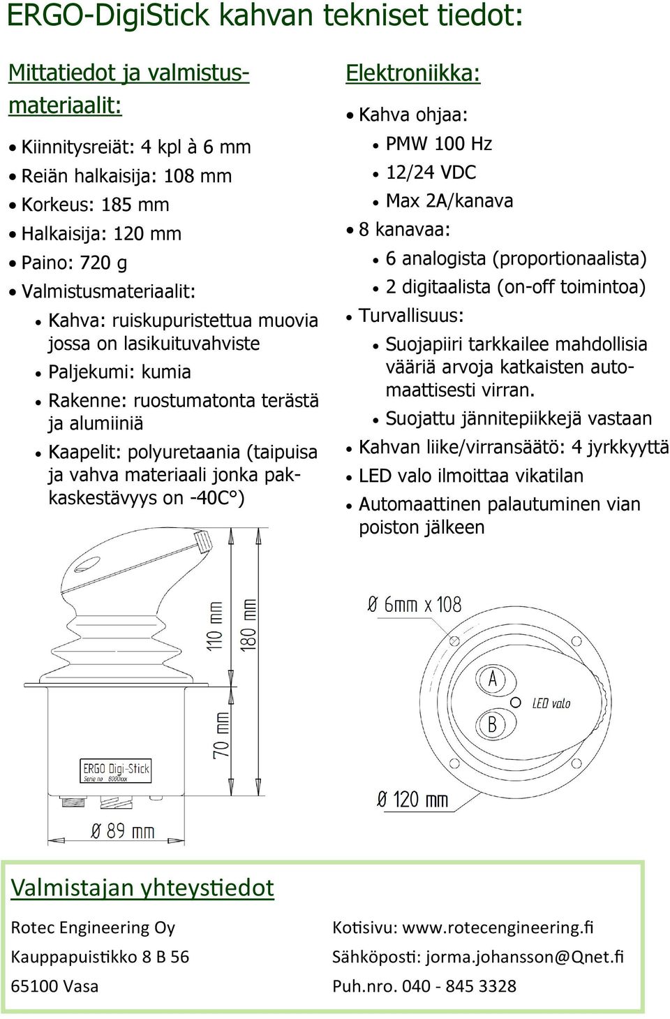 -40C ) Elektroniikka: Kahva ohjaa: PMW 100 Hz 12/24 VDC Max 2A/kanava 8 kanavaa: 6 analogista (proportionaalista) 2 digitaalista (on-off toimintoa) Turvallisuus: Suojapiiri tarkkailee mahdollisia