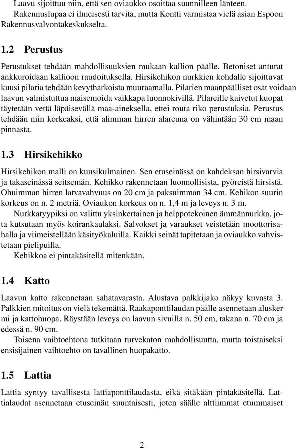 Hirsikehikon nurkkien kohdalle sijoittuvat kuusi pilaria tehdään kevytharkoista muuraamalla. Pilarien maanpäälliset osat voidaan laavun valmistuttua maisemoida vaikkapa luonnokivillä.