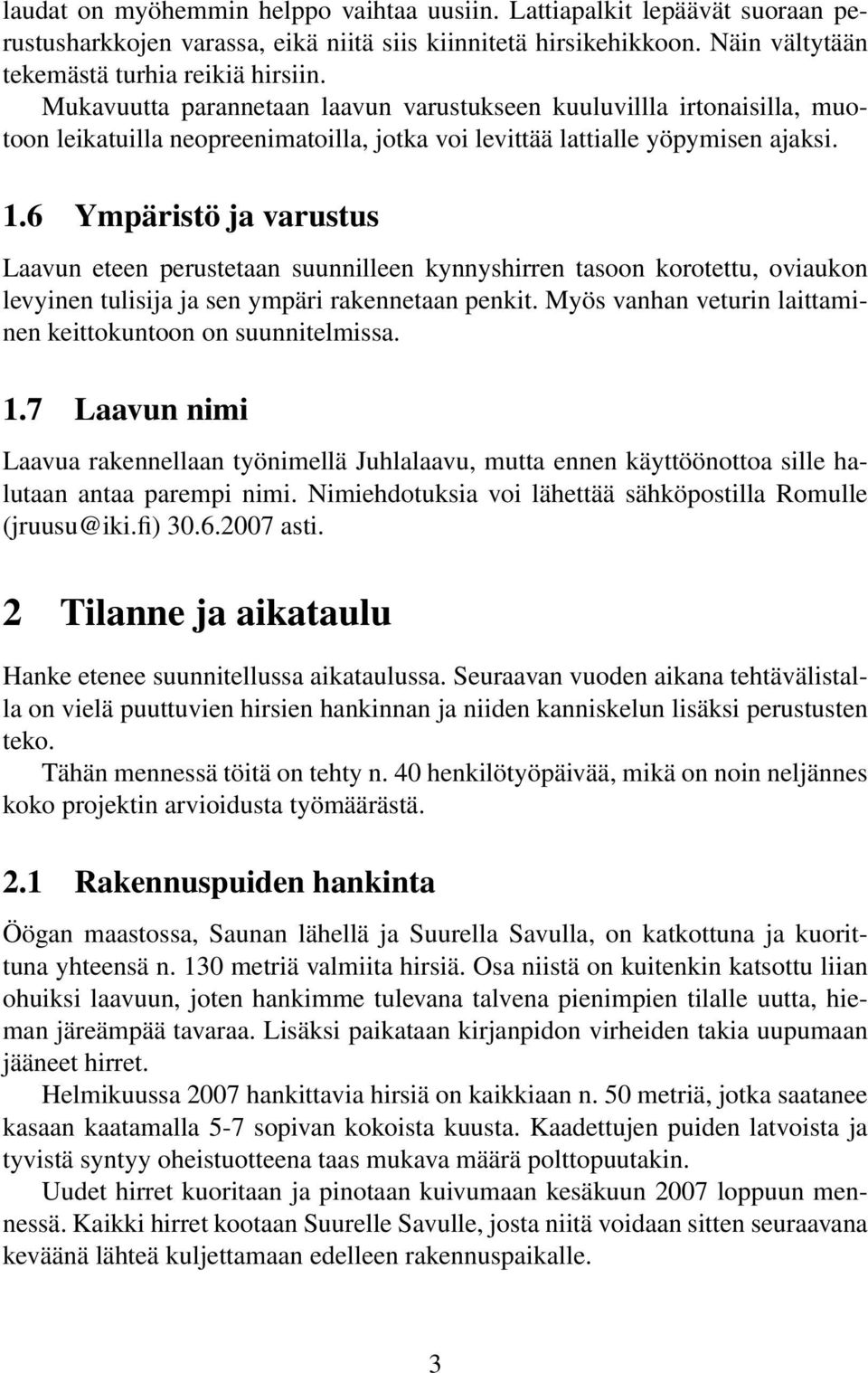 6 Ympäristö ja varustus Laavun eteen perustetaan suunnilleen kynnyshirren tasoon korotettu, oviaukon levyinen tulisija ja sen ympäri rakennetaan penkit.