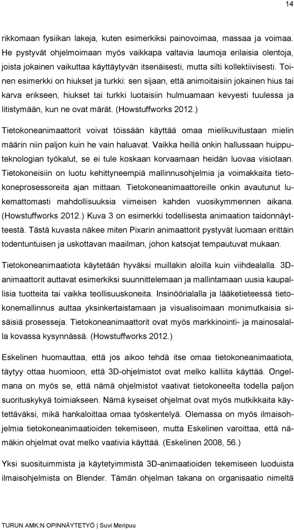 Toinen esimerkki on hiukset ja turkki: sen sijaan, että animoitaisiin jokainen hius tai karva erikseen, hiukset tai turkki luotaisiin hulmuamaan kevyesti tuulessa ja litistymään, kun ne ovat märät.